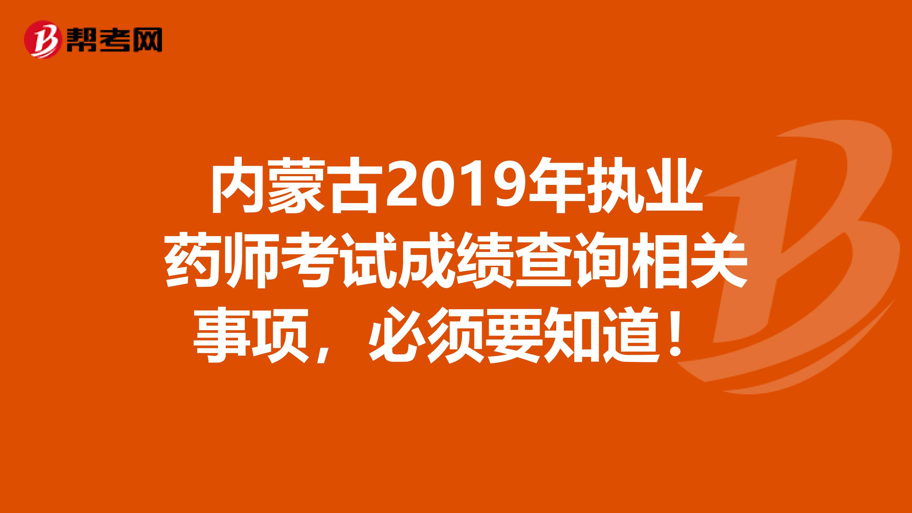 内蒙古2019年执业药师考试成绩查询相关事项，必须要知道！