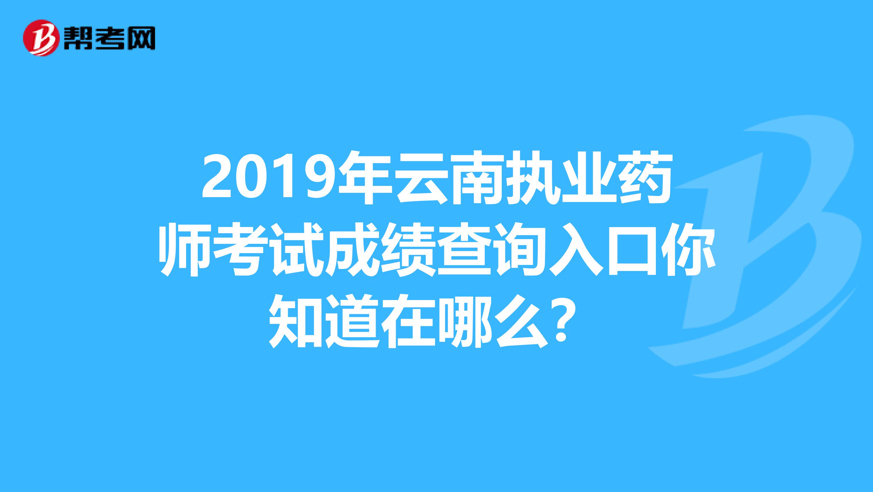 2019年云南执业药师考试成绩查询入口你知道在哪么？