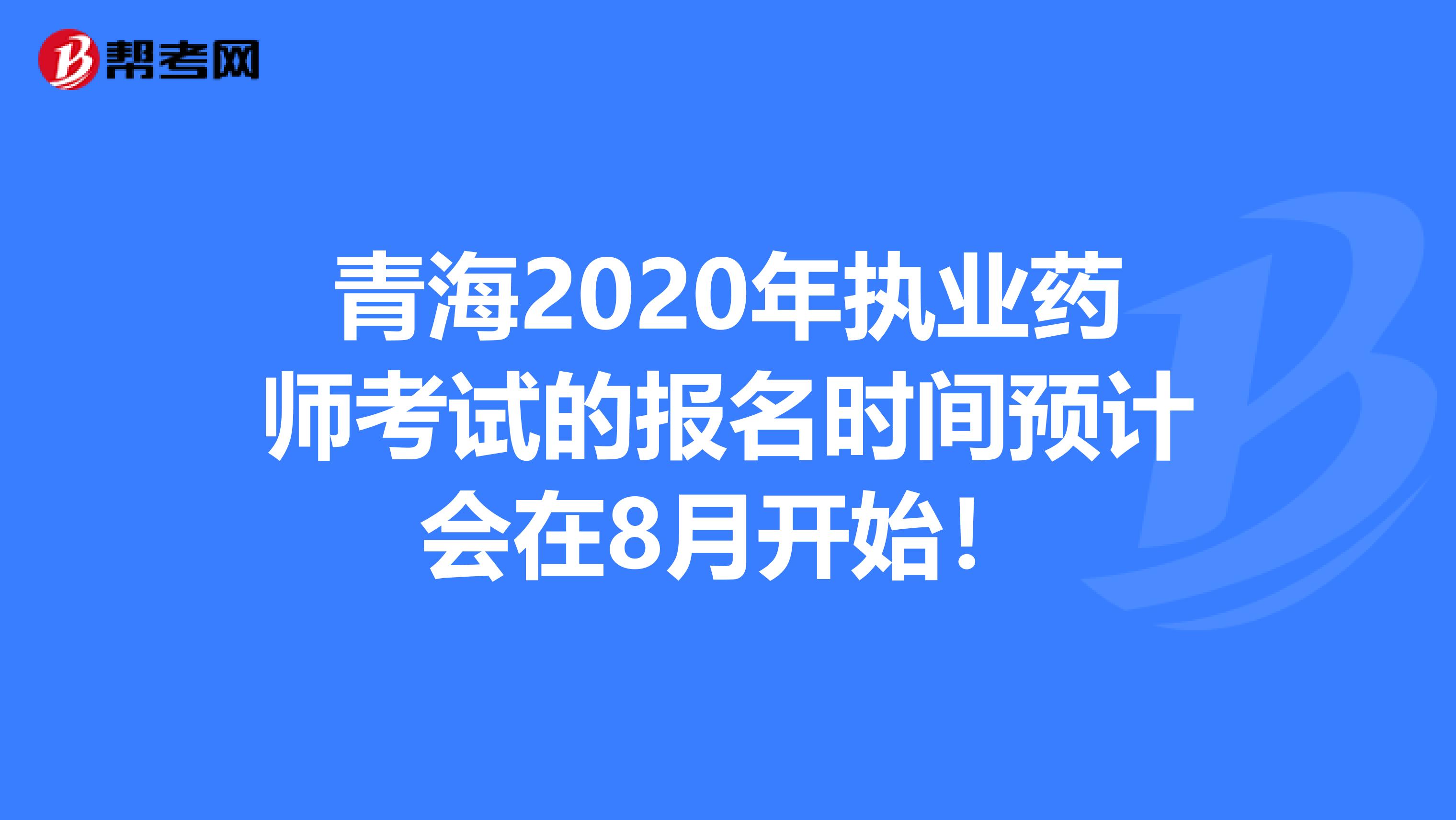 青海2020年执业药师考试的报名时间预计会在8月开始！