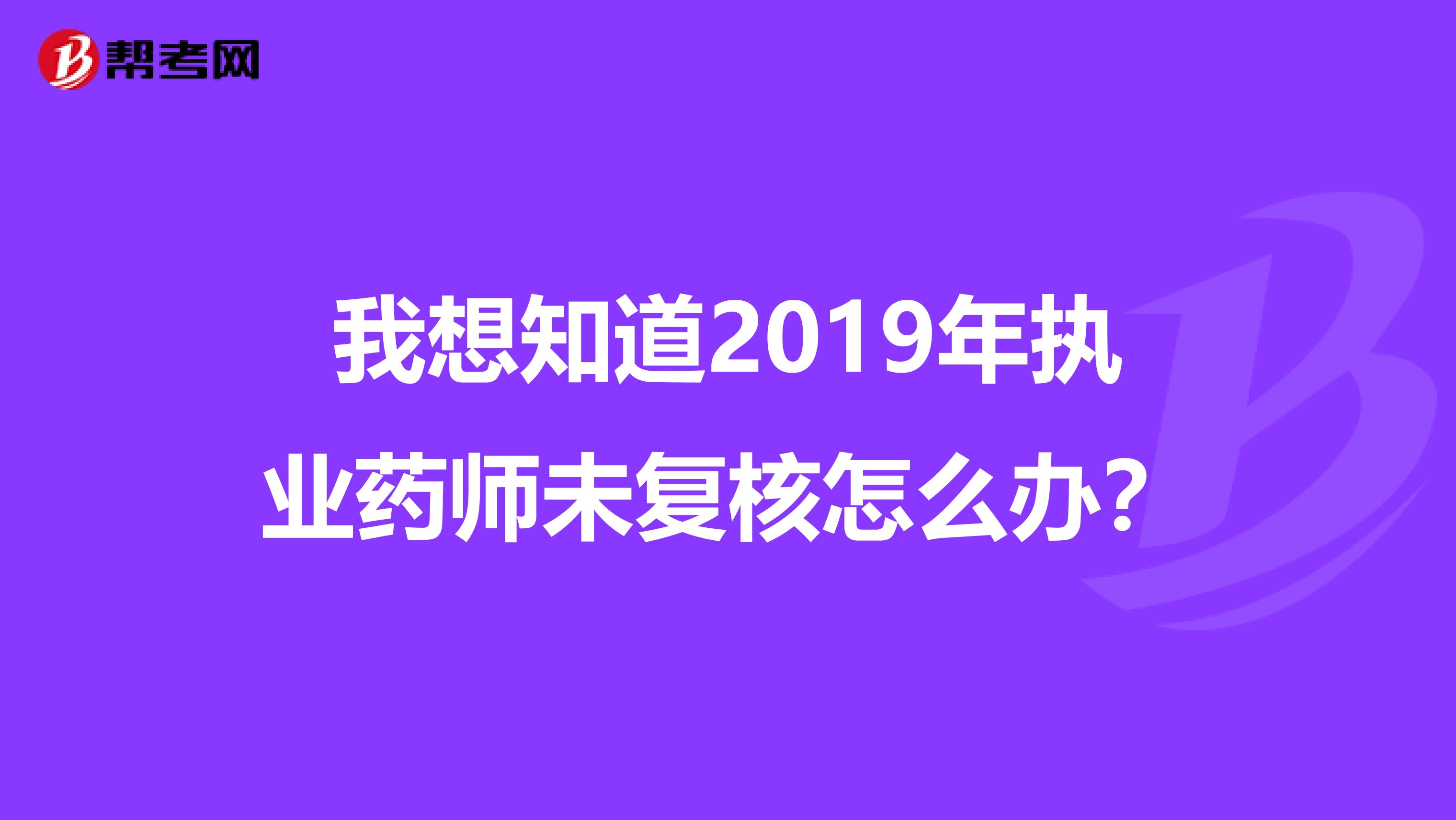 我想知道2019年執業藥師未復核怎么辦？