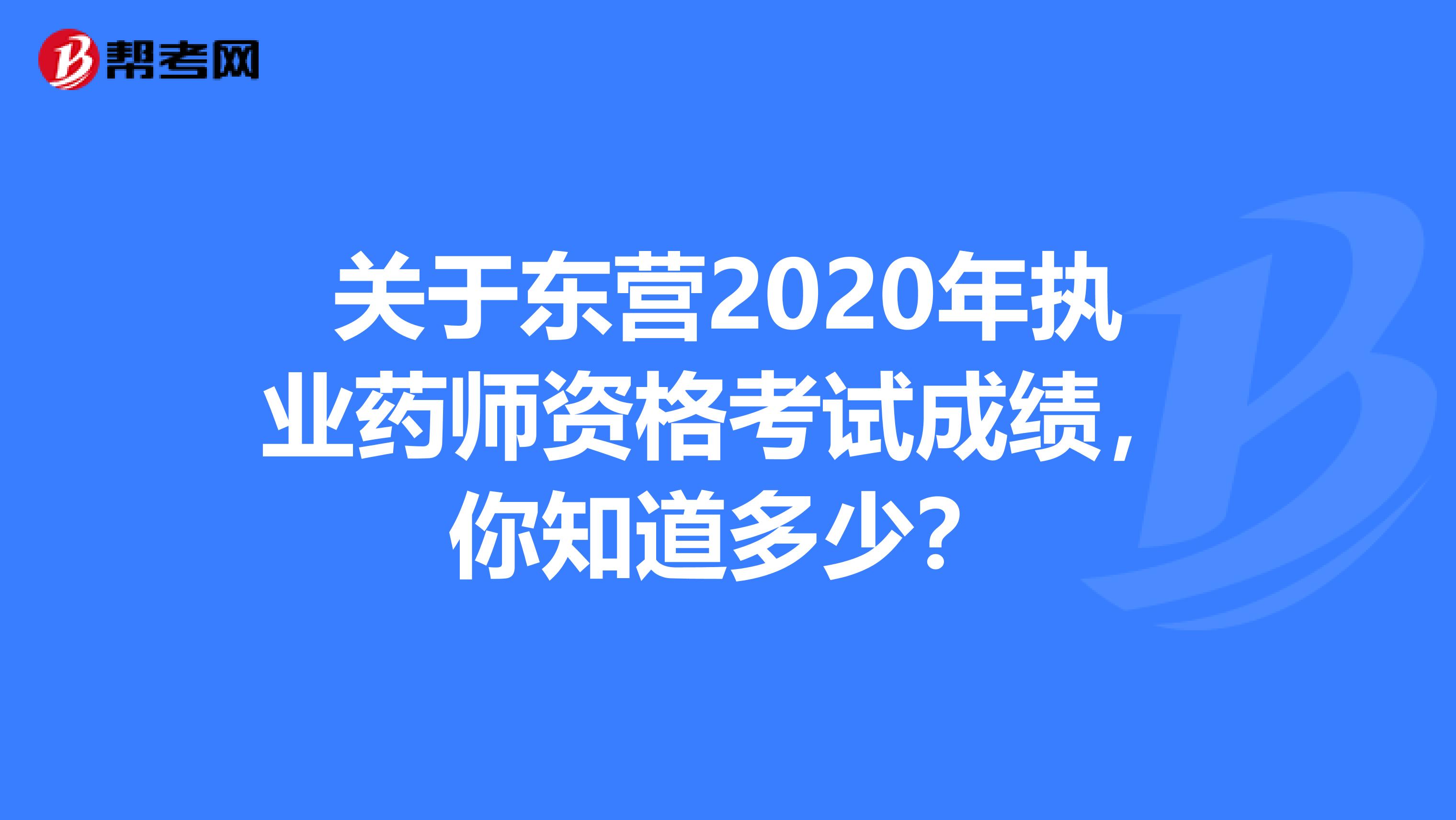 关于东营2020年执业药师资格考试成绩，你知道多少？