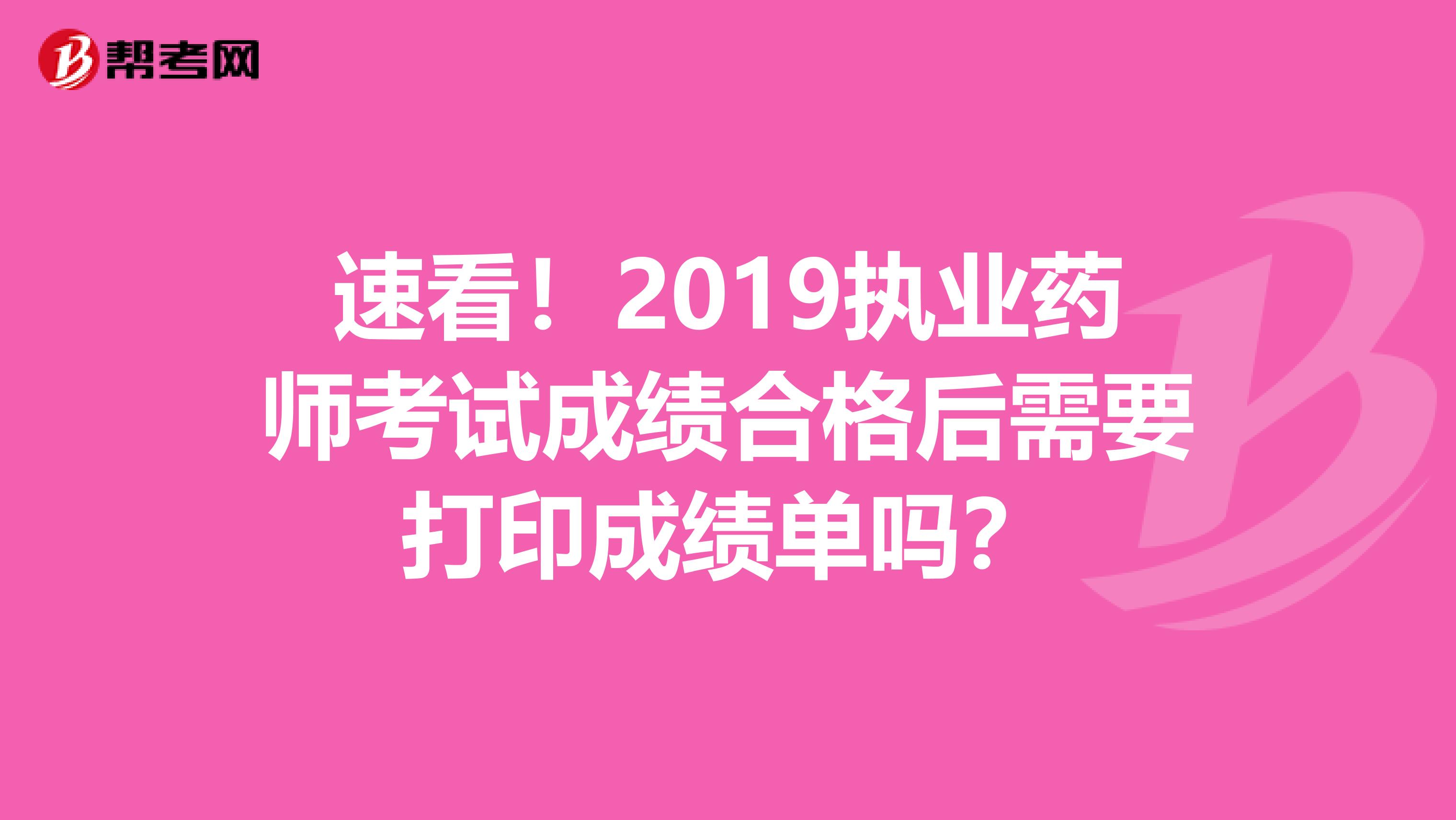 速看！2019执业药师考试成绩合格后需要打印成绩单吗？