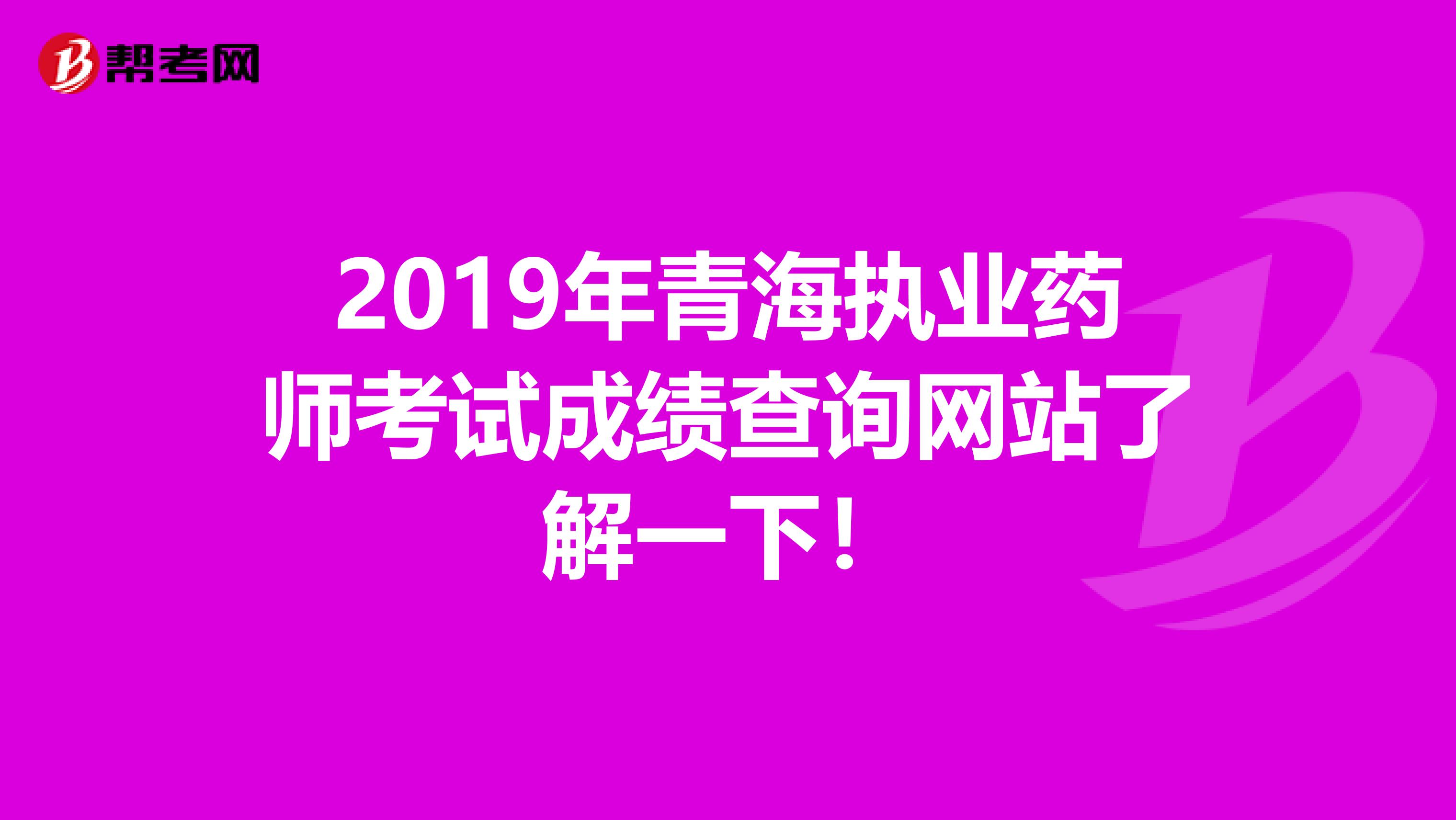 2019年青海执业药师考试成绩查询网站了解一下！
