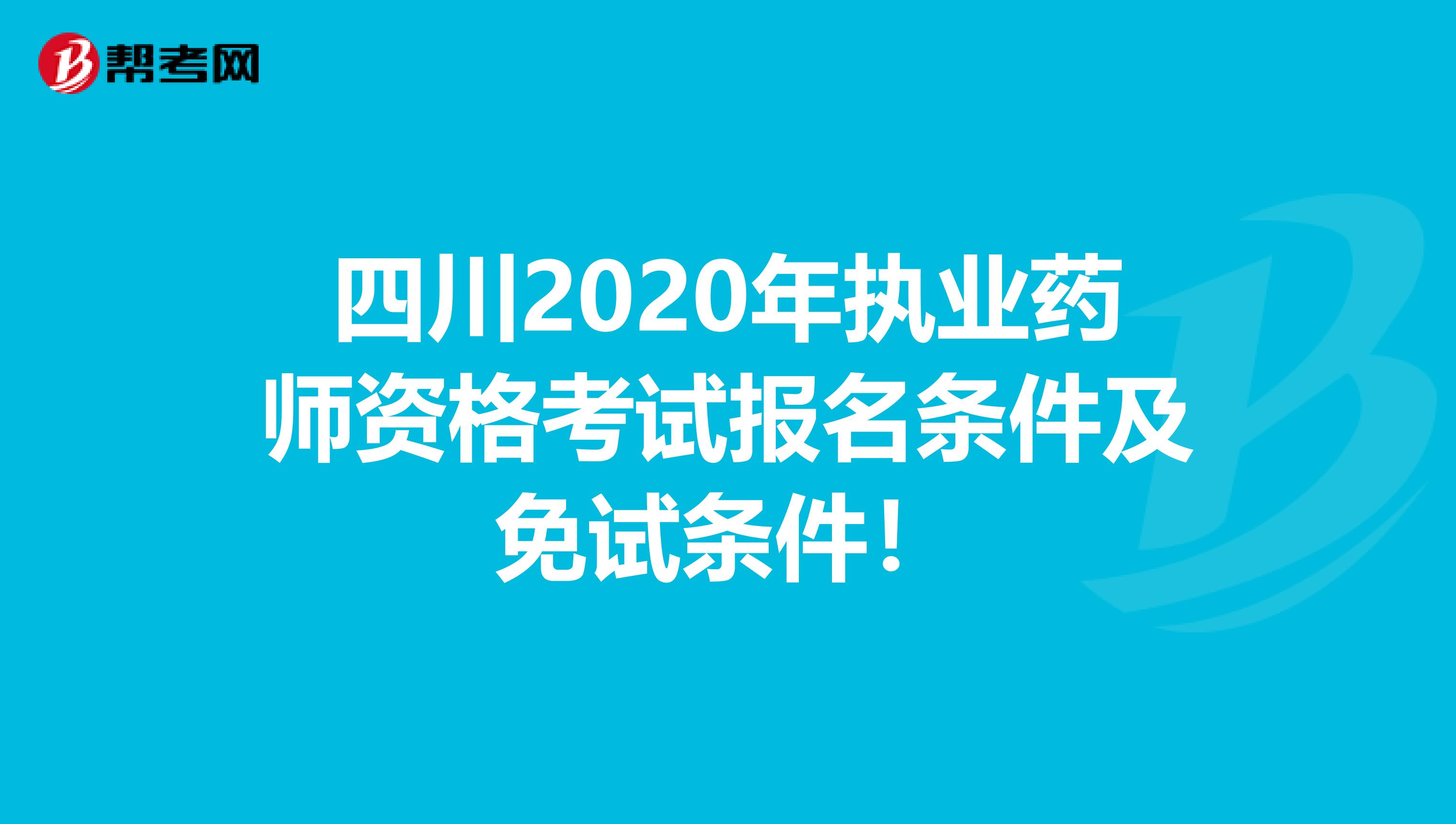 四川2020年执业药师资格考试报名条件及免试条件！