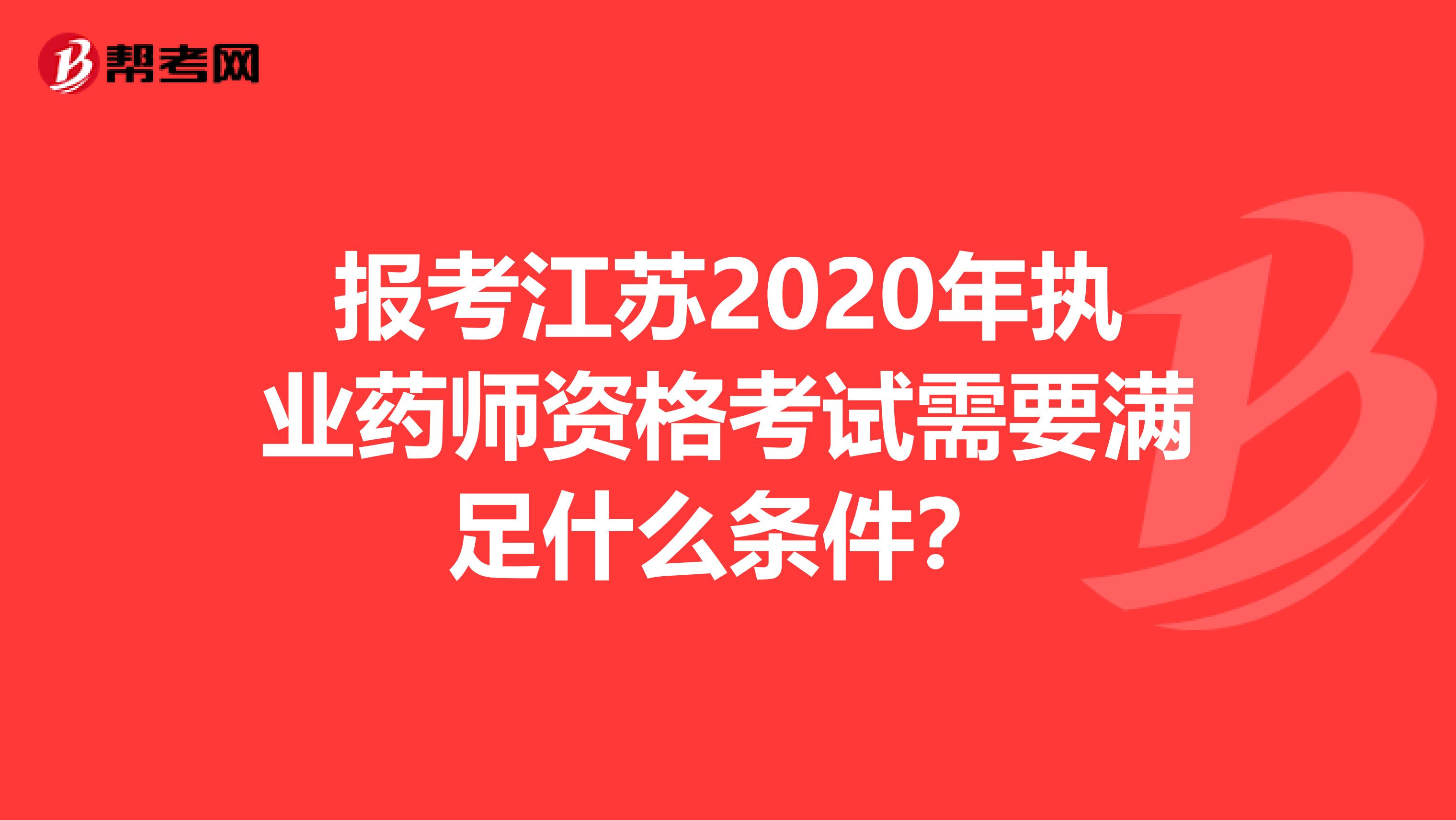 报考江苏2020年执业药师资格考试需要满足什么条件？