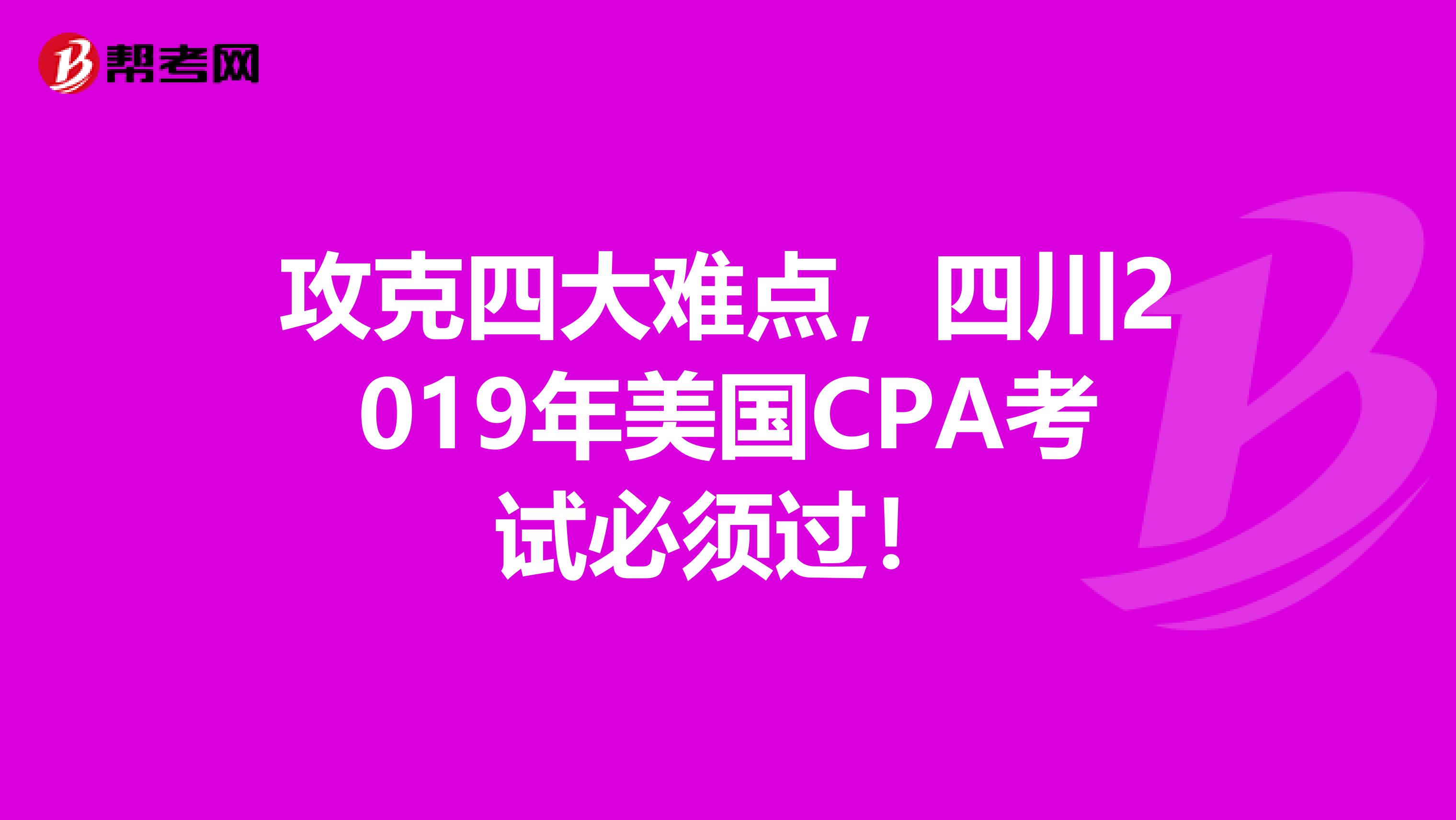 攻克四大难点，四川2019年美国CPA考试必须过！