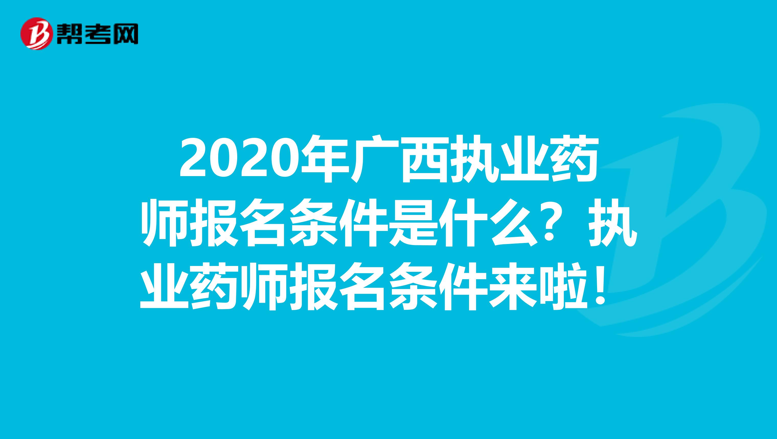 2020年广西执业药师报名条件是什么？执业药师报名条件来啦！