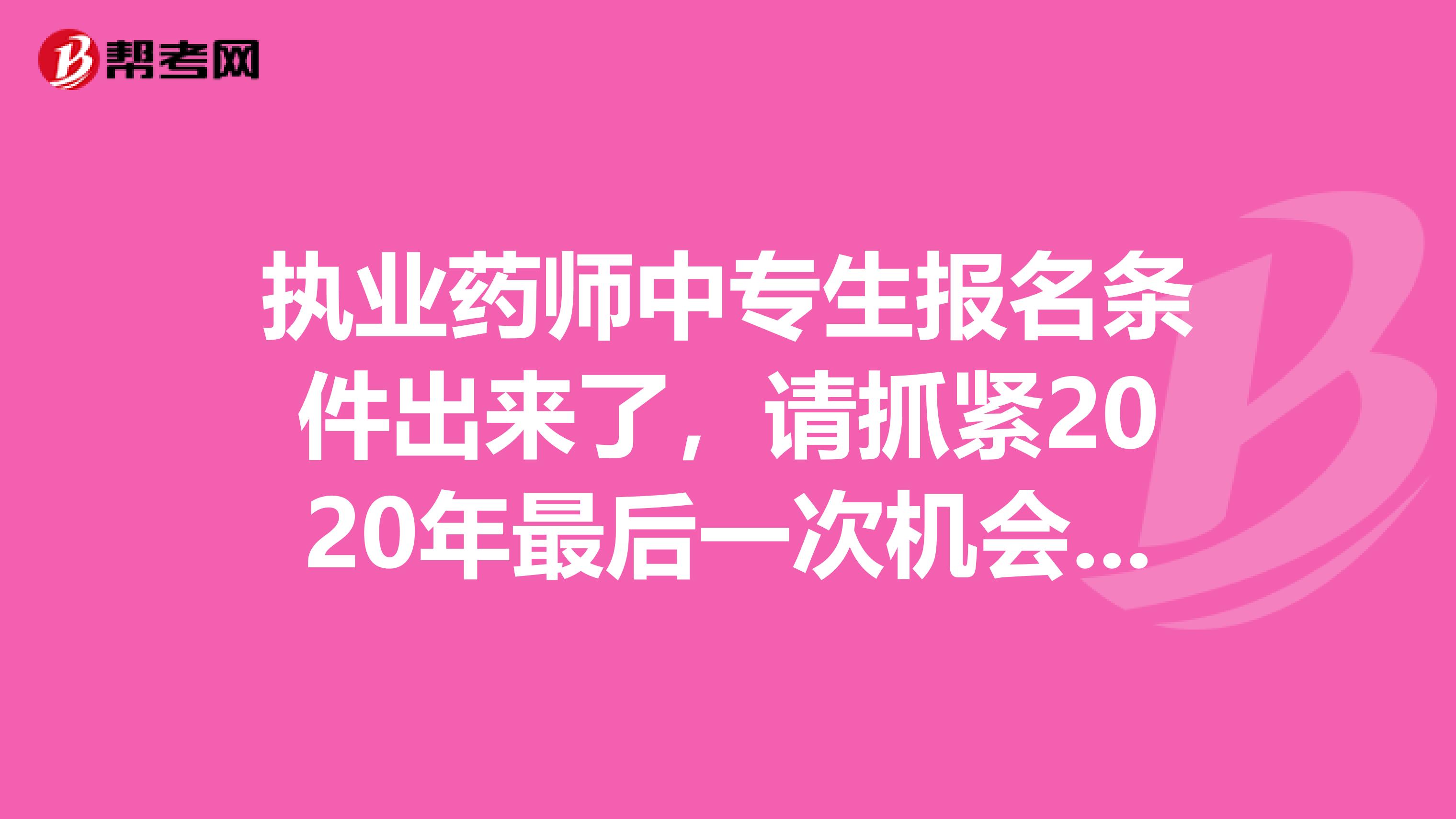 执业药师中专生报名条件出来了，请抓紧2020年最后一次机会哟！