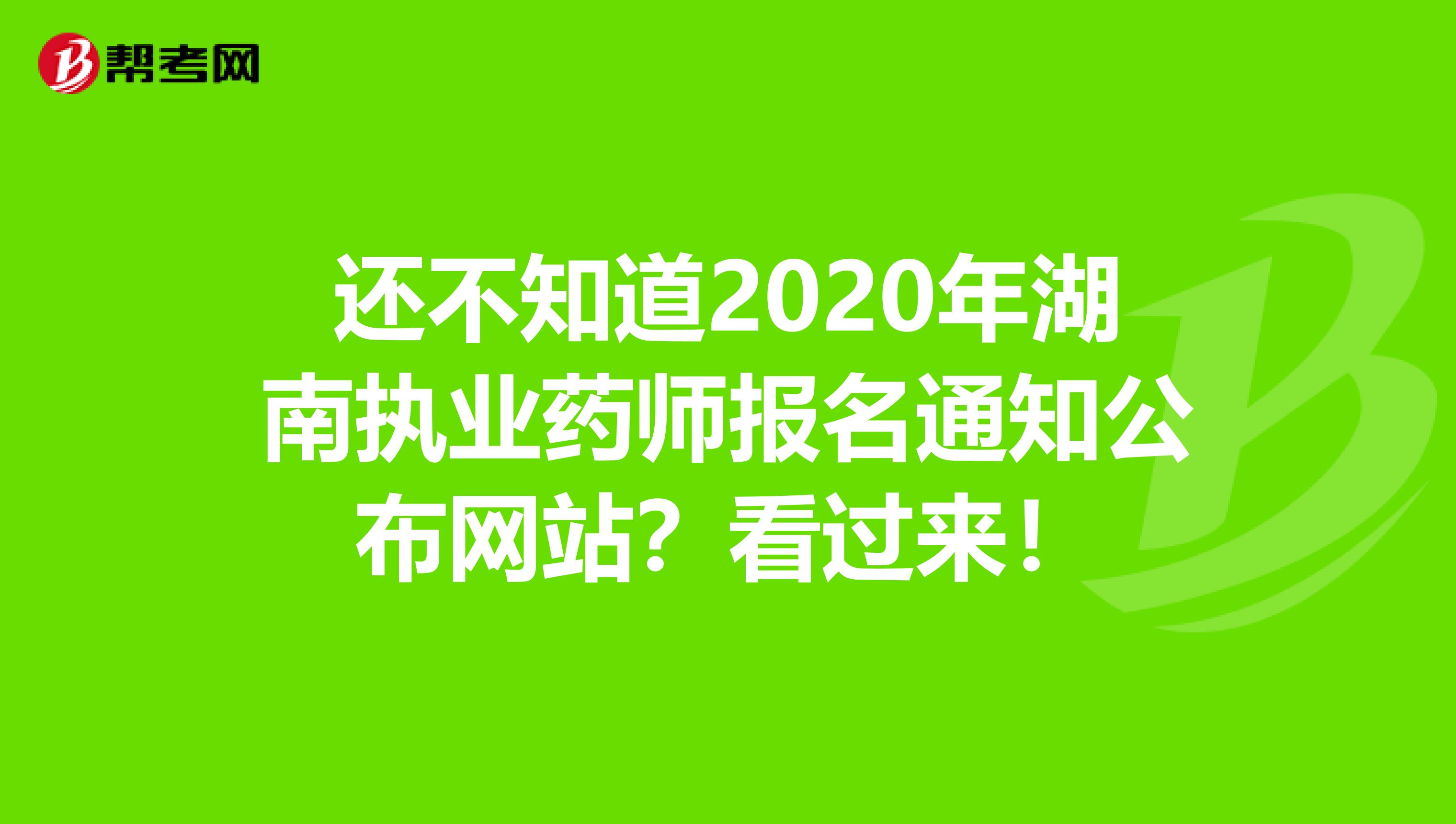 还不知道2020年湖南执业药师报名通知公布网站？看过来！