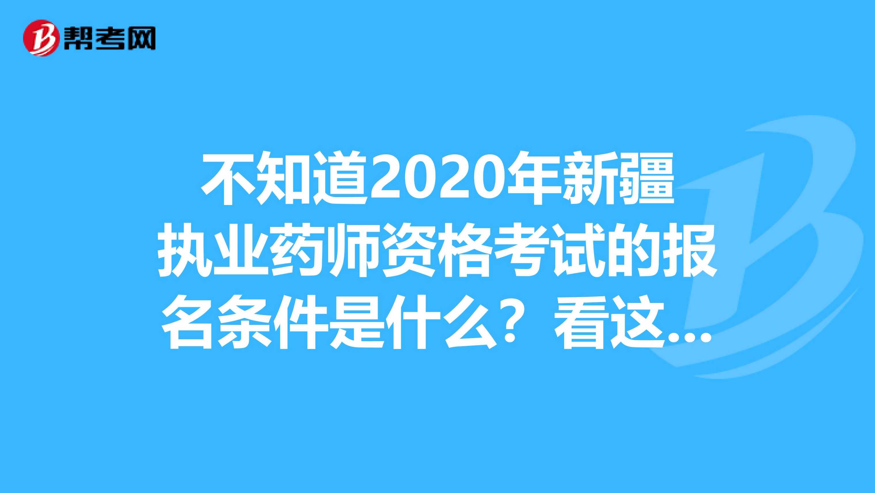 不知道2020年新疆执业药师资格考试的报名条件是什么？看这里！