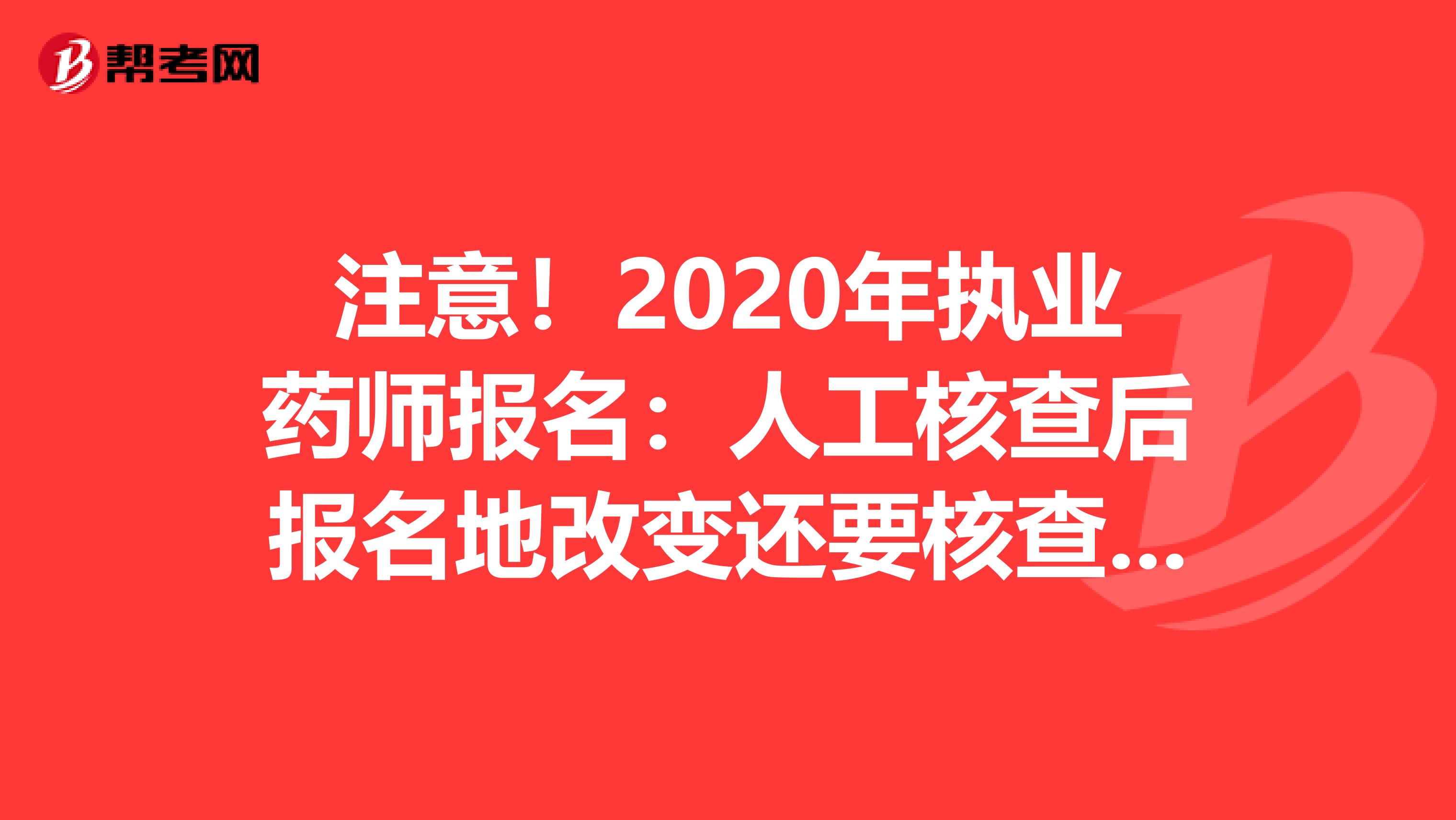 注意！2020年执业药师报名：人工核查后报名地改变还要核查吗？