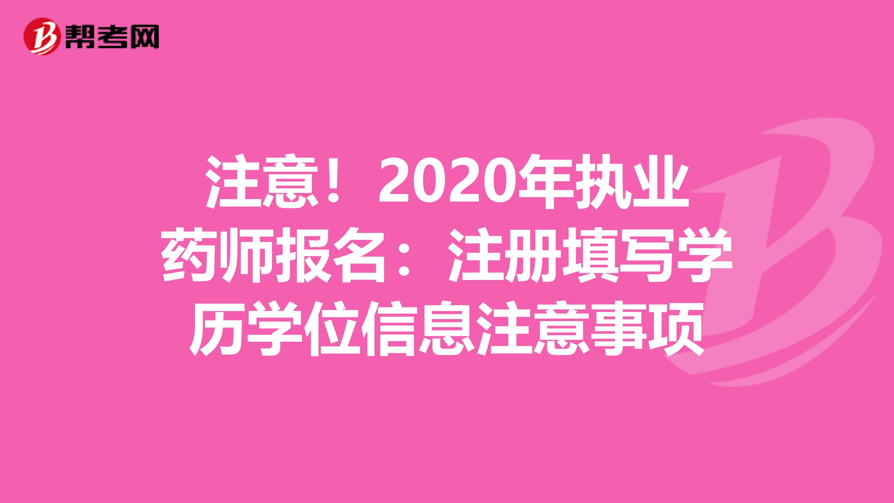 注意！2020年执业药师报名：注册填写学历学位信息注意事项