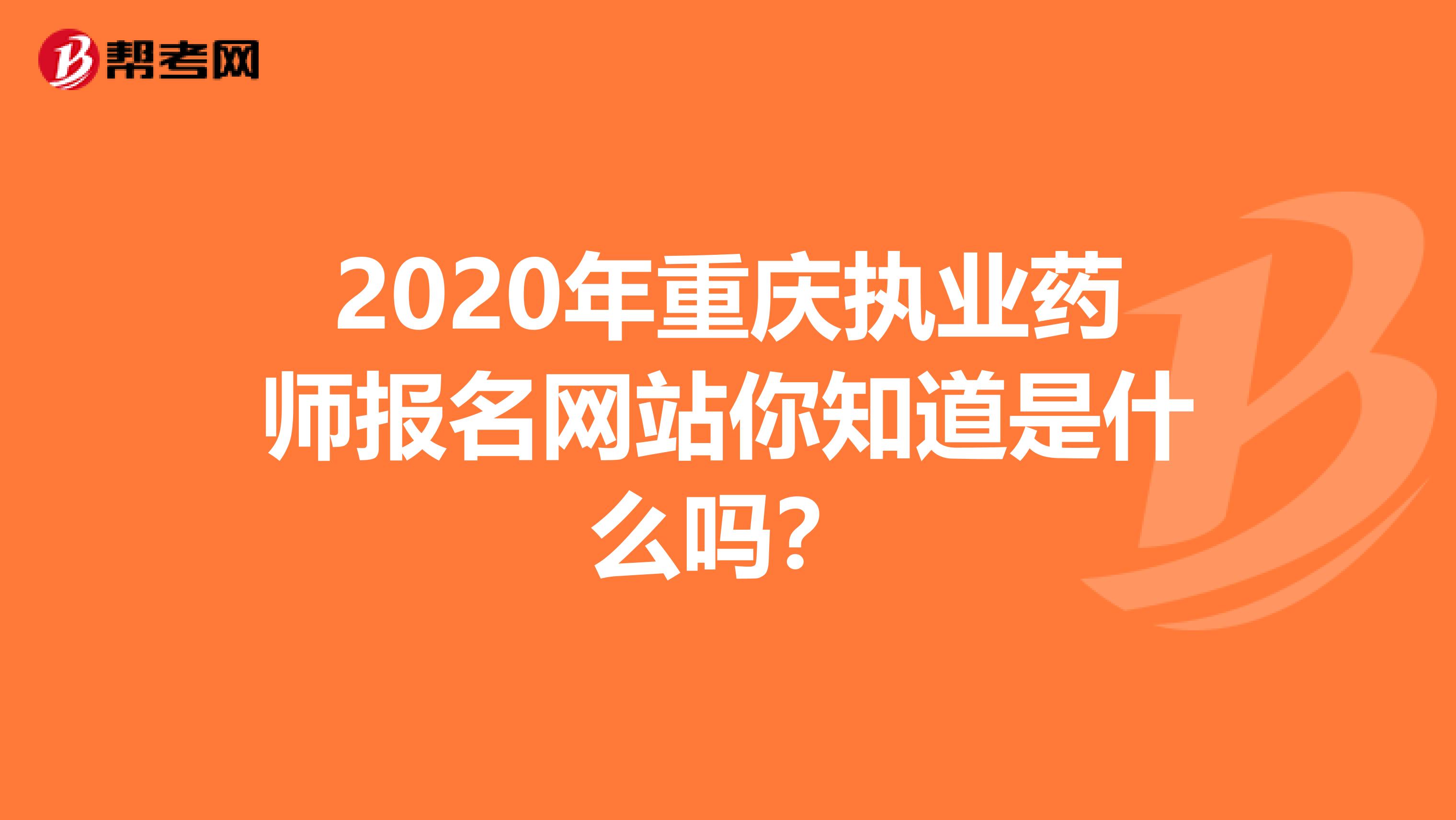 2020年重庆执业药师报名网站你知道是什么吗？