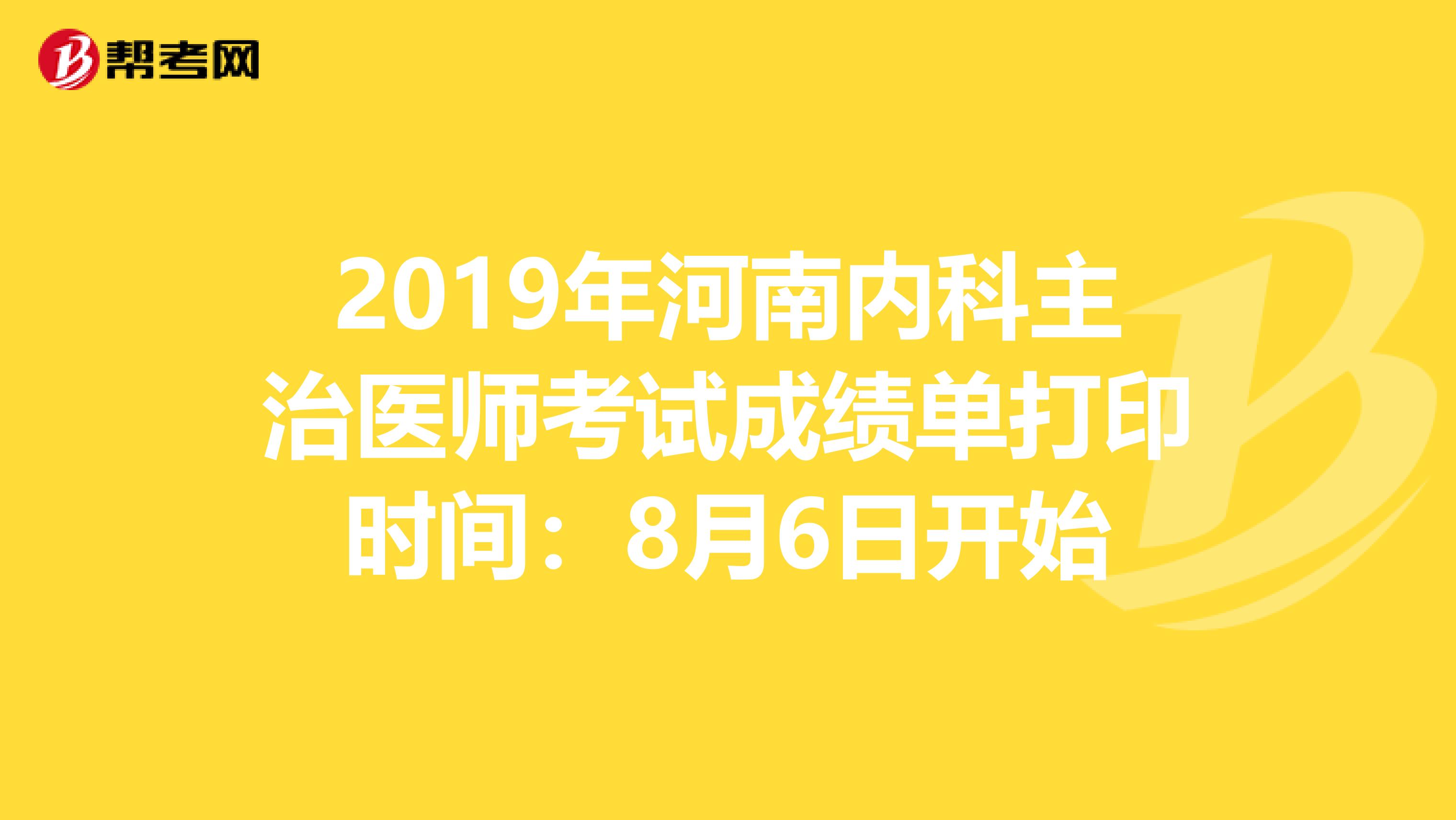 2019年河南内科主治医师考试成绩单打印时间：8月6日开始