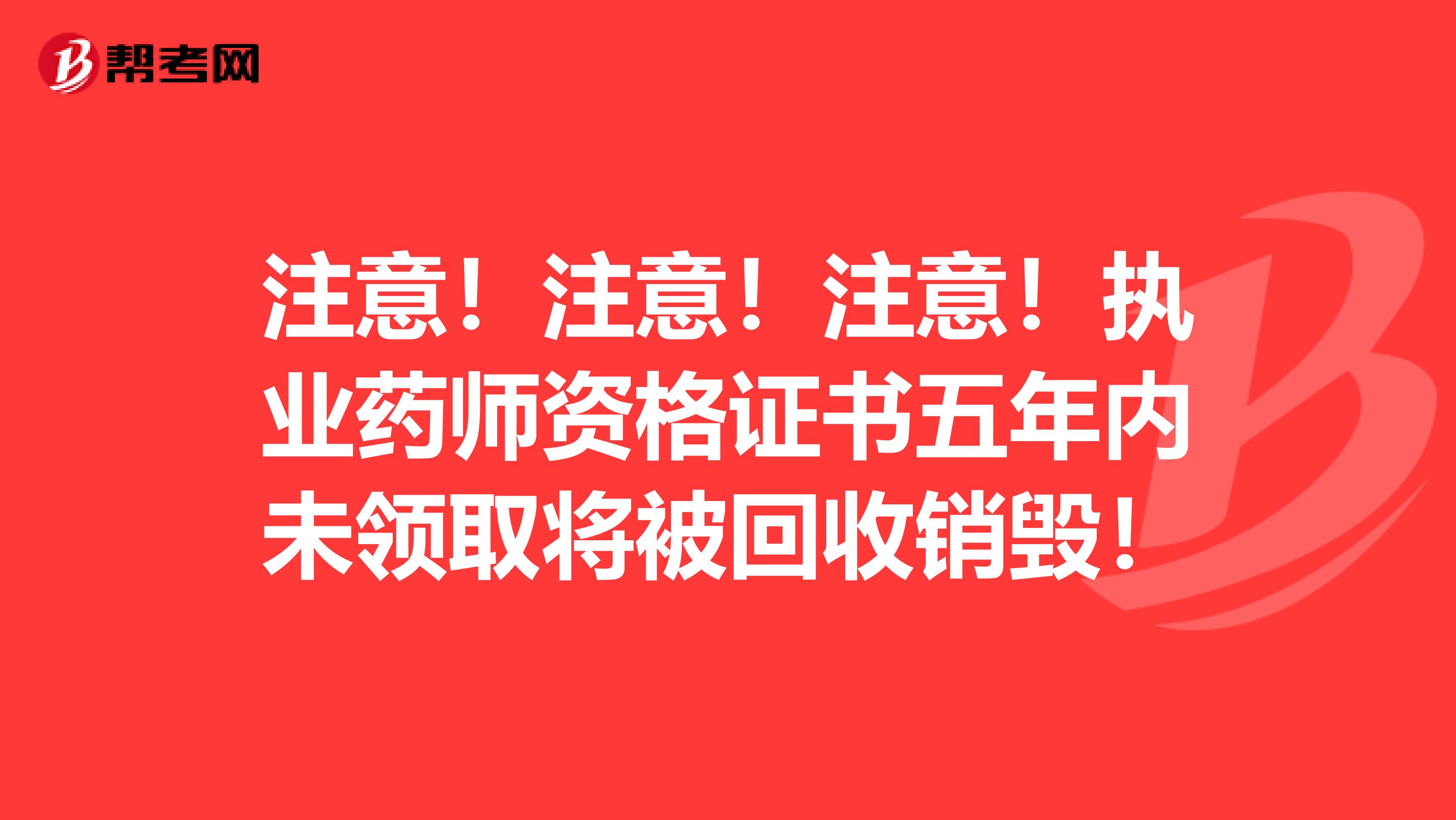 注意！注意！注意！执业药师资格证书五年内未领取将被回收销毁！