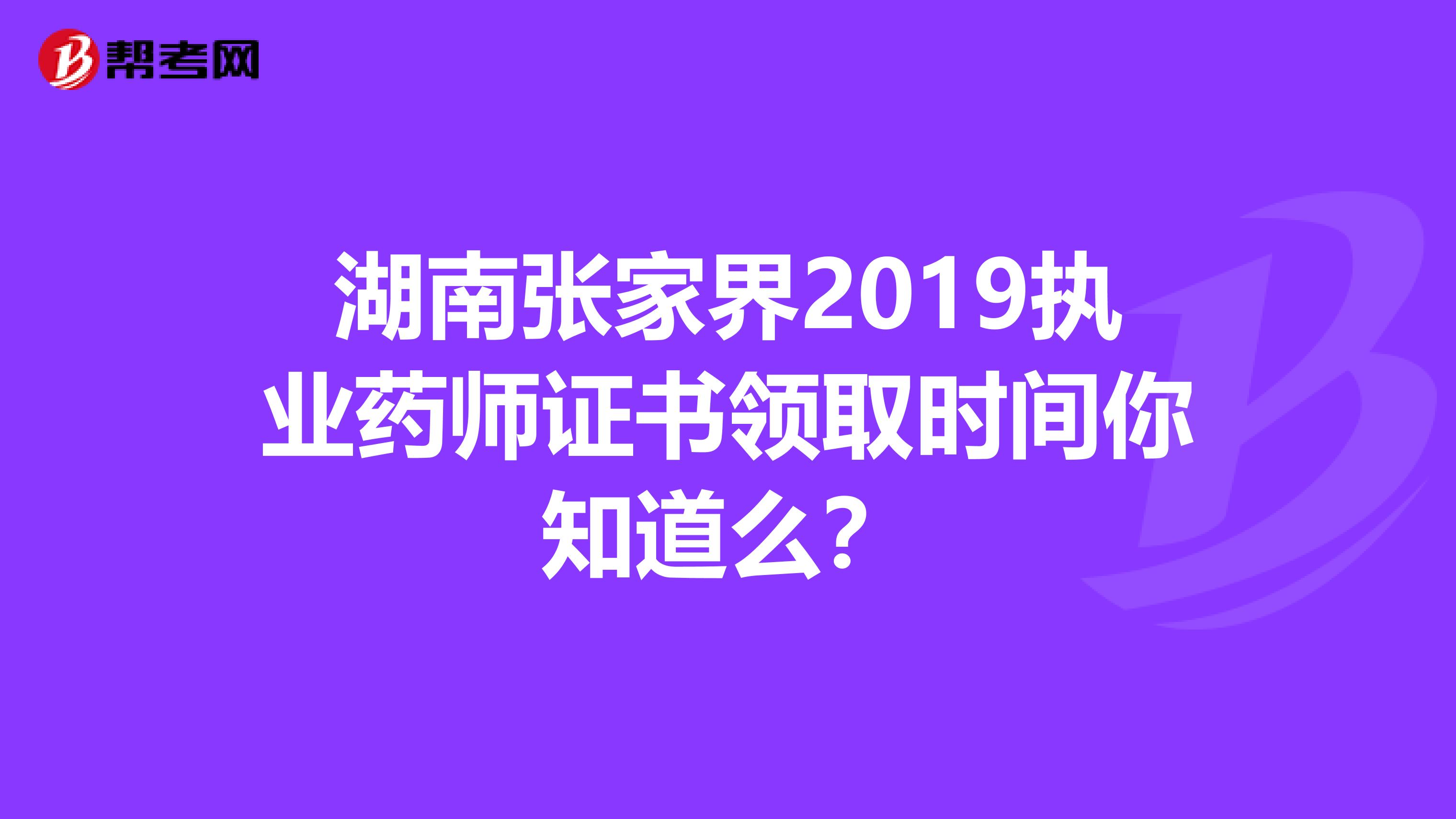 湖南张家界2019执业药师证书领取时间你知道么？