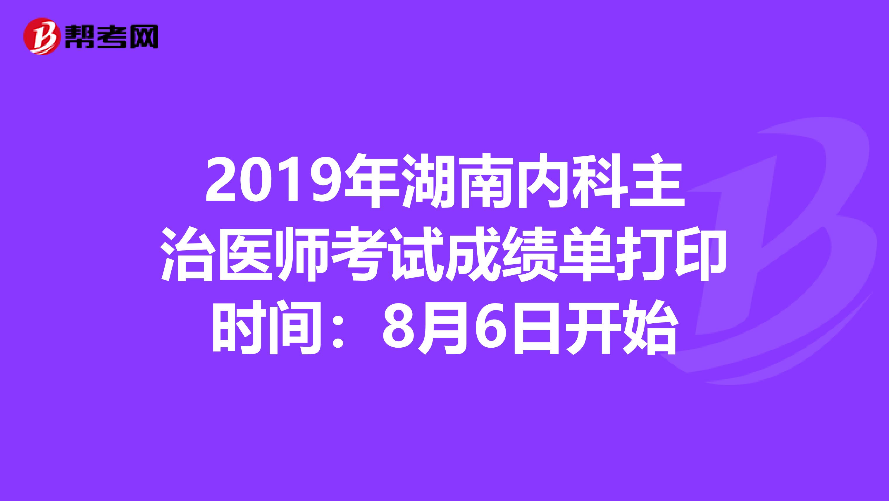 2019年湖南内科主治医师考试成绩单打印时间：8月6日开始
