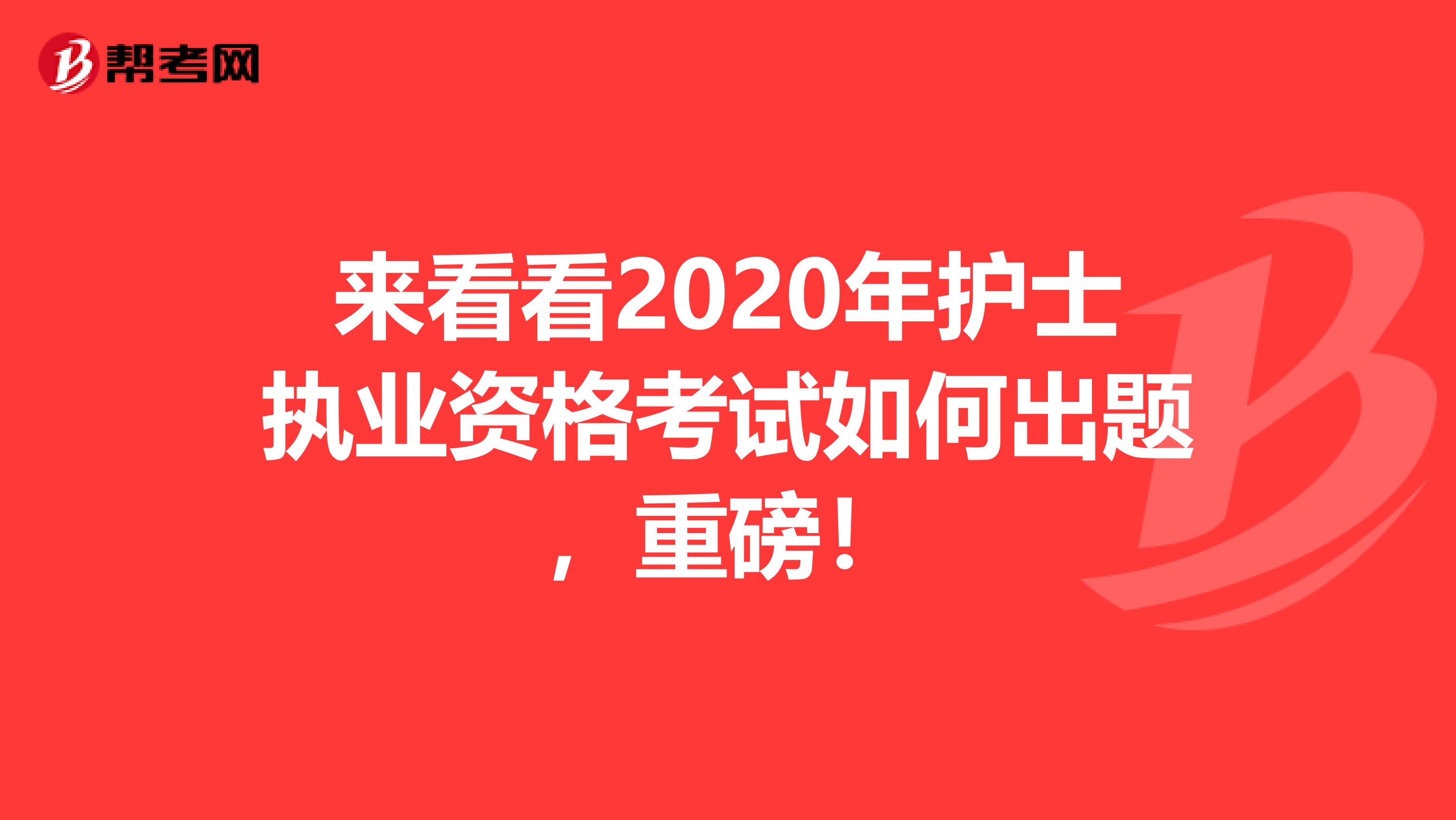 来看看2020年护士执业资格考试如何出题，重磅！