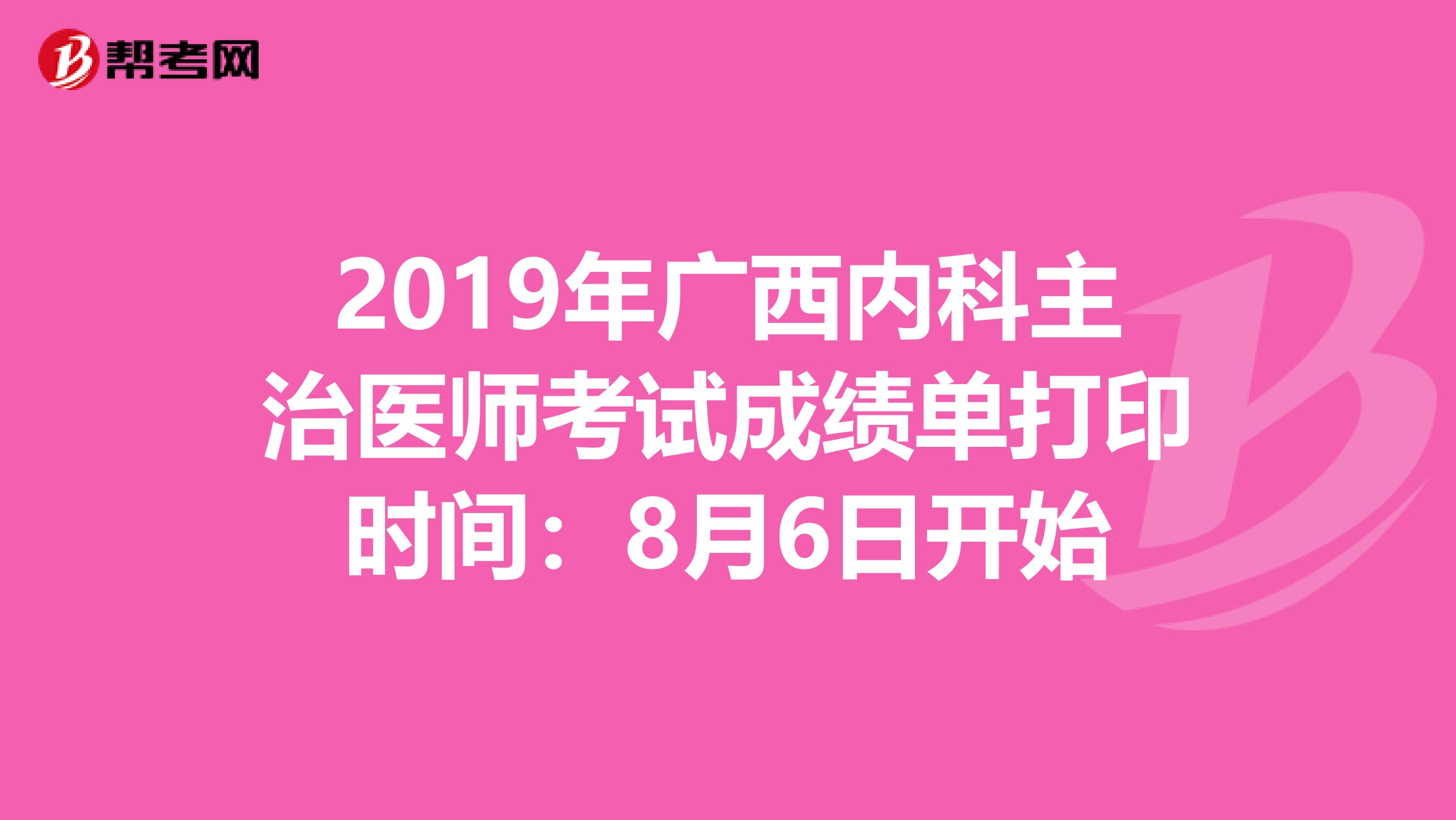 2019年广西内科主治医师考试成绩单打印时间：8月6日开始