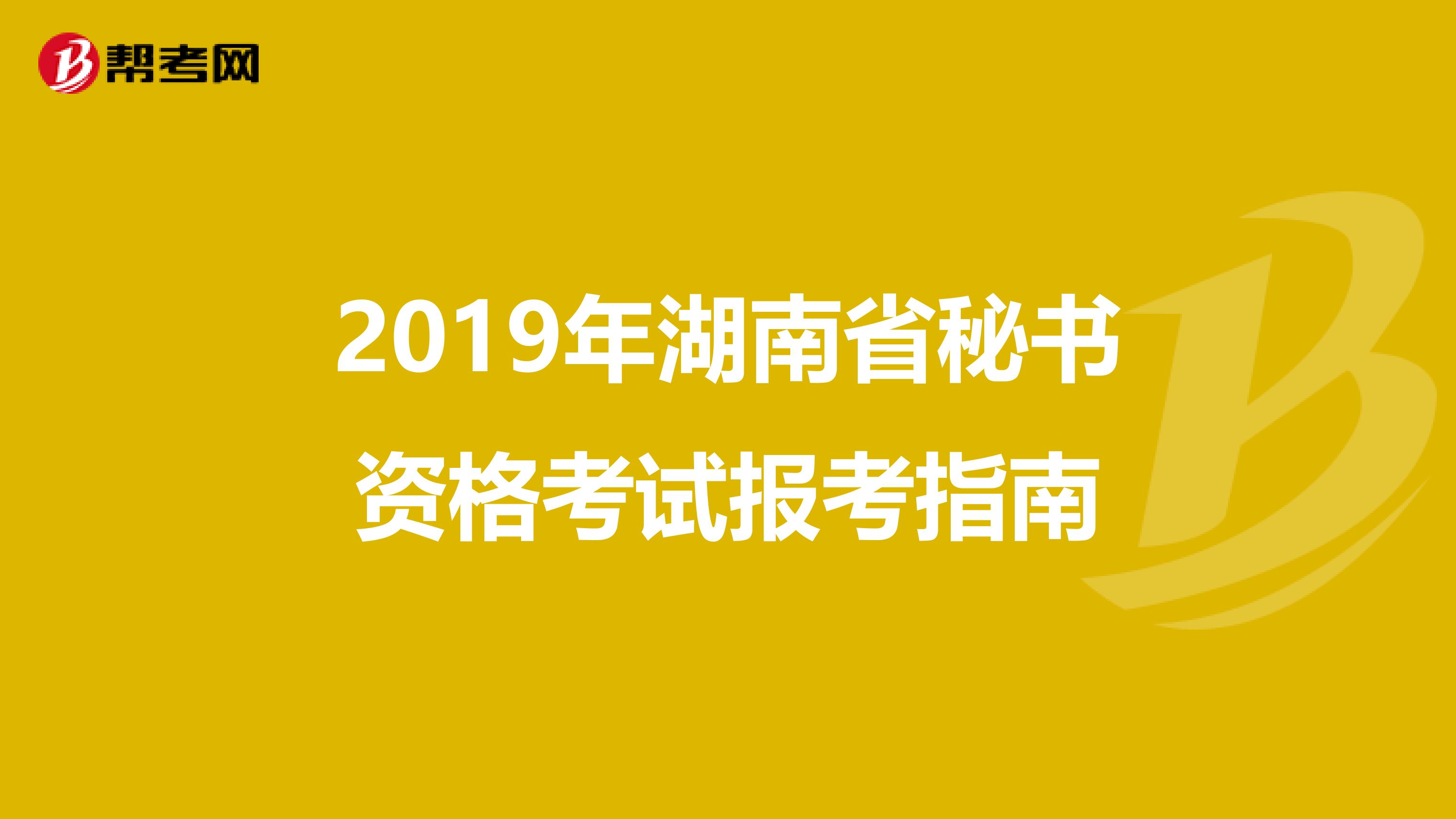 2019年湖南省秘书资格考试报考指南