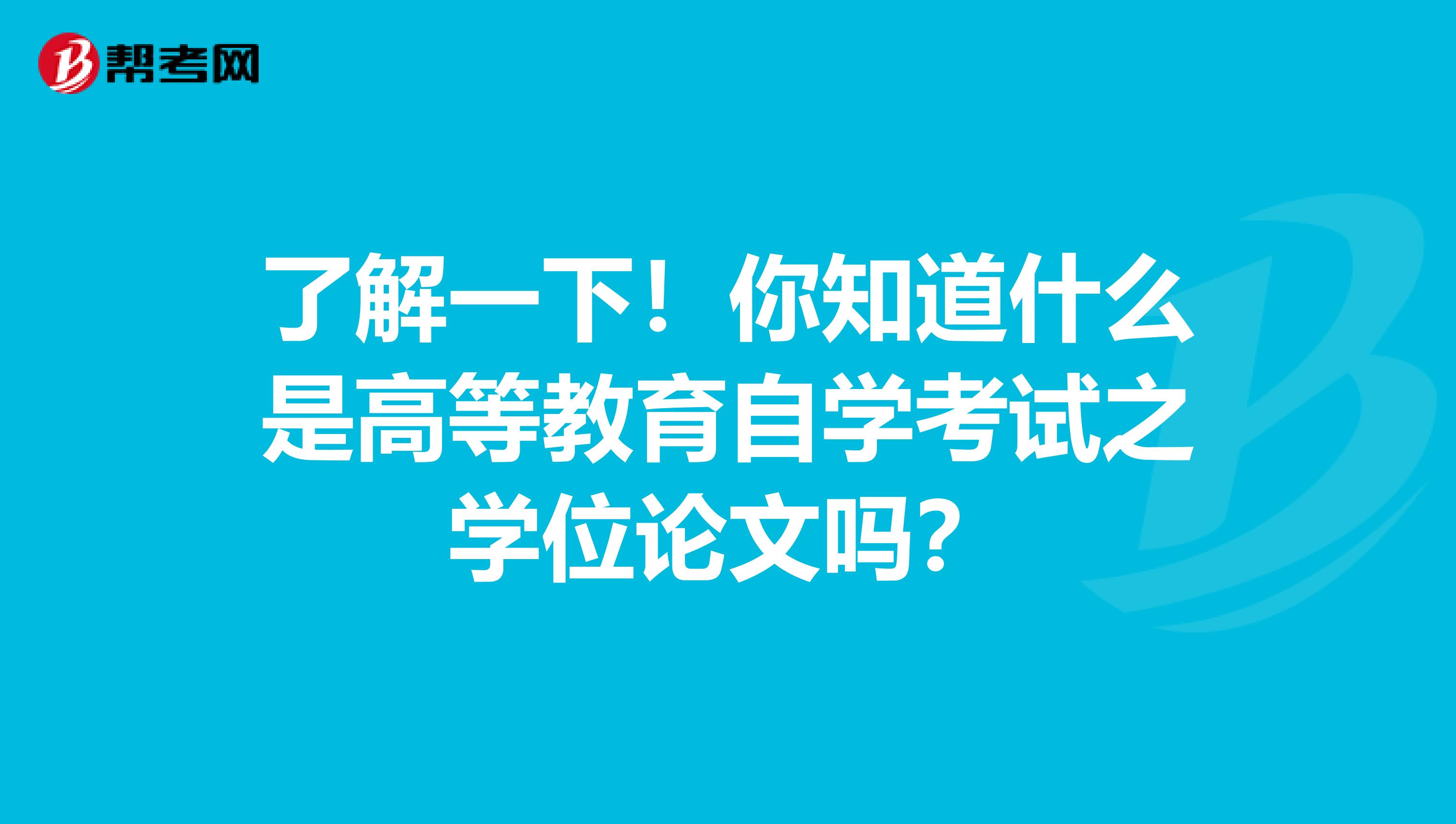 了解一下！你知道什么是高等教育自学考试之学位论文吗？