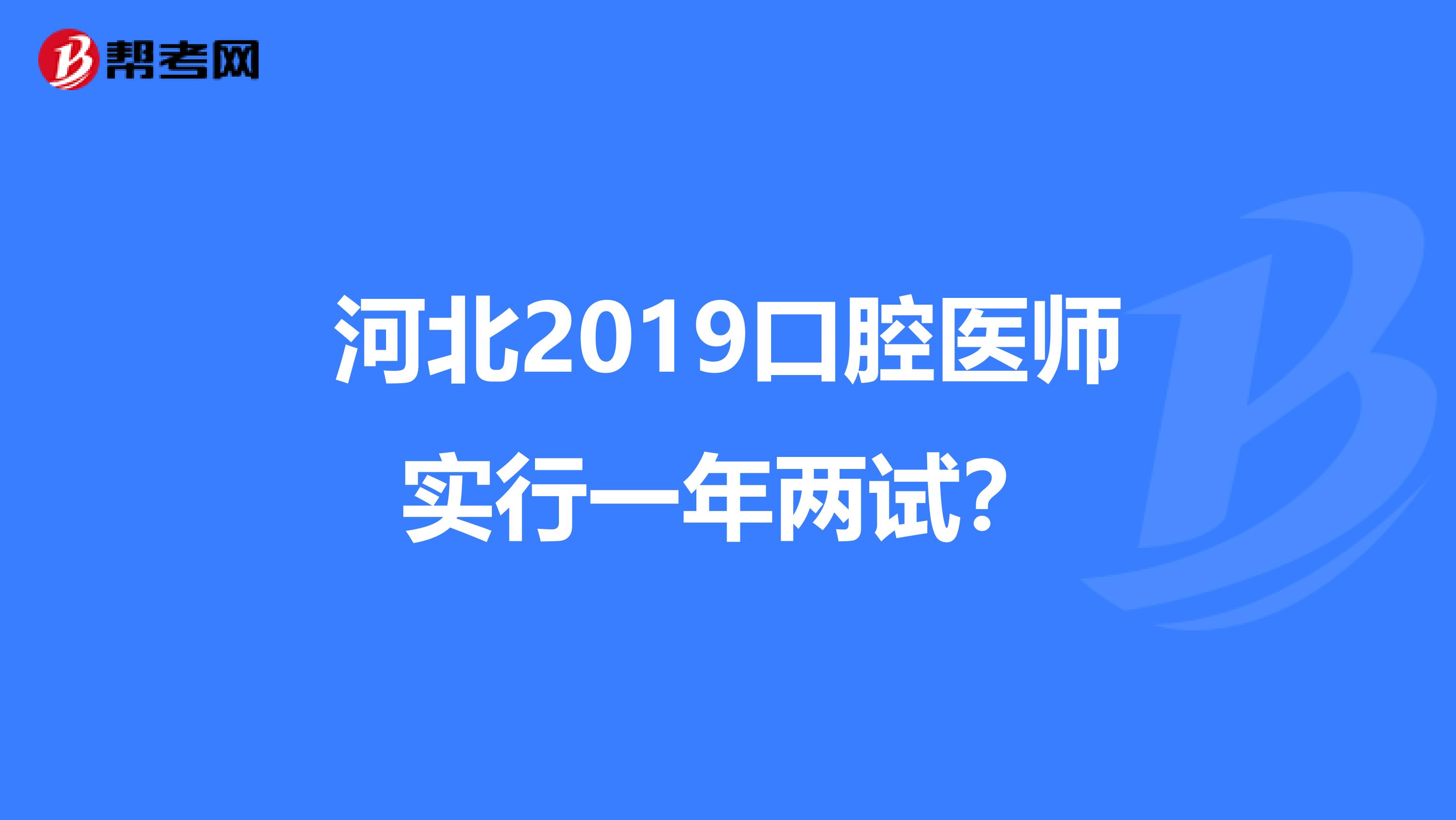河北2019口腔醫(yī)師實(shí)行一年兩試？