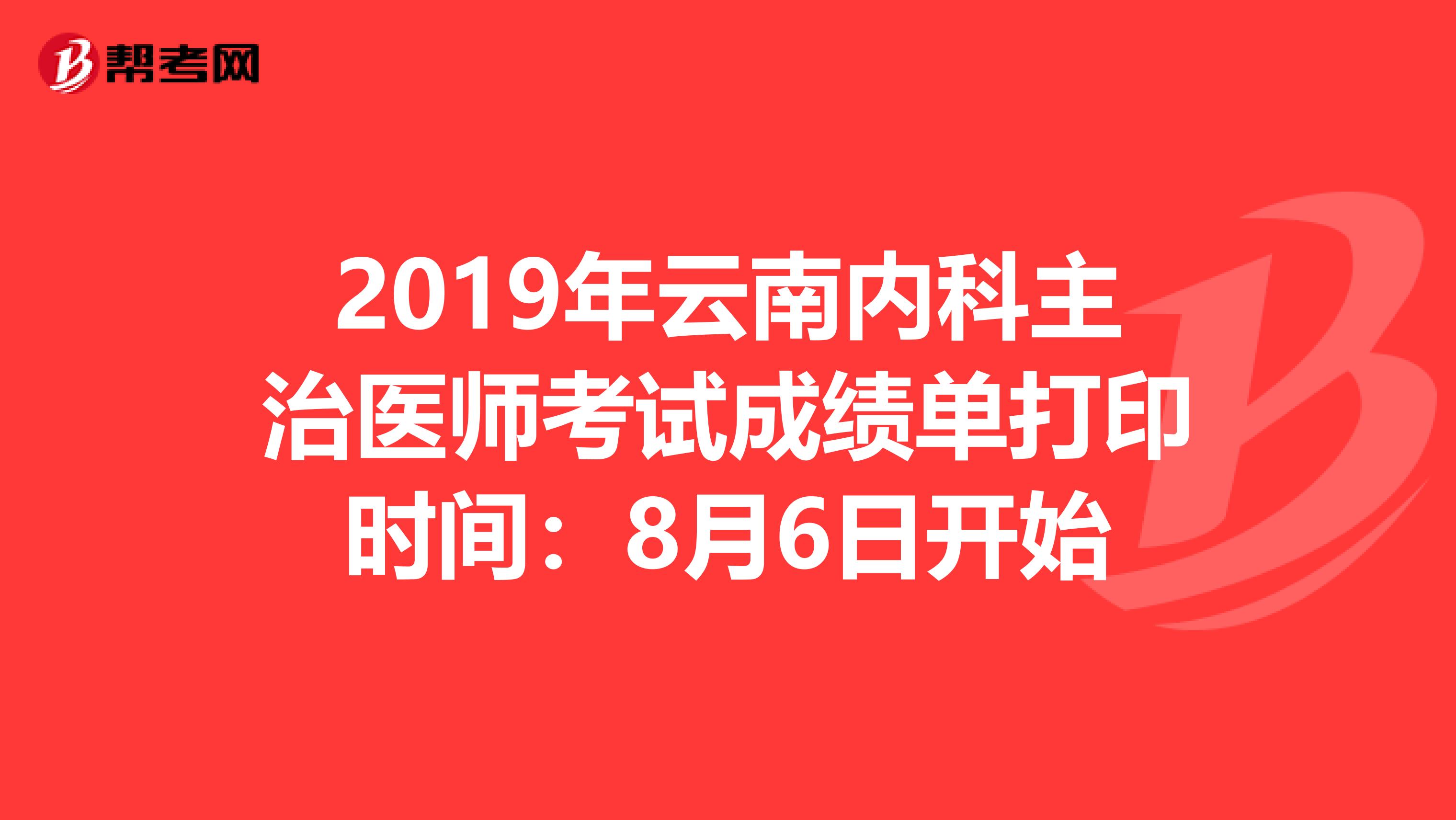 2019年云南内科主治医师考试成绩单打印时间：8月6日开始