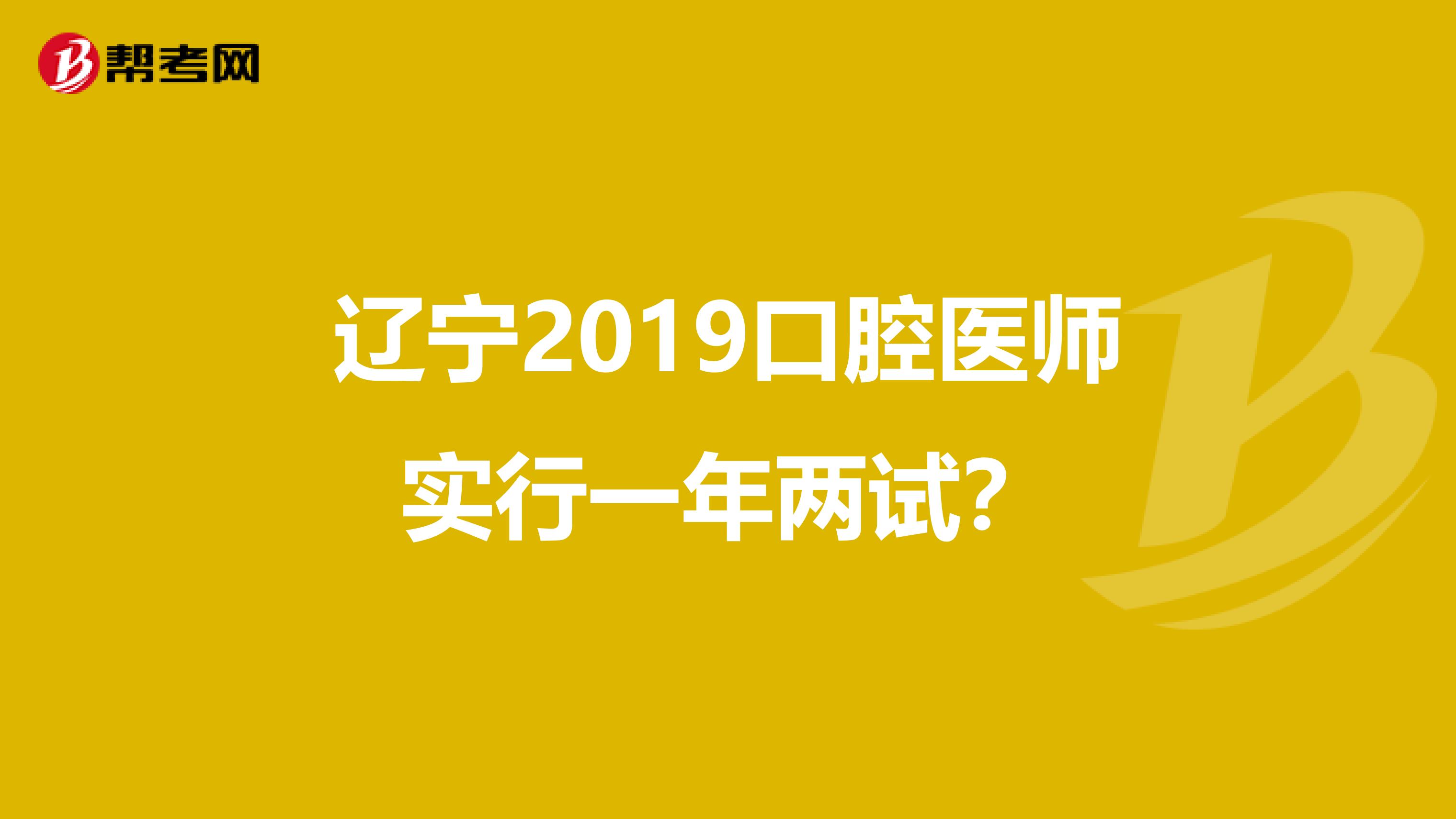 辽宁2019口腔医师实行一年两试？