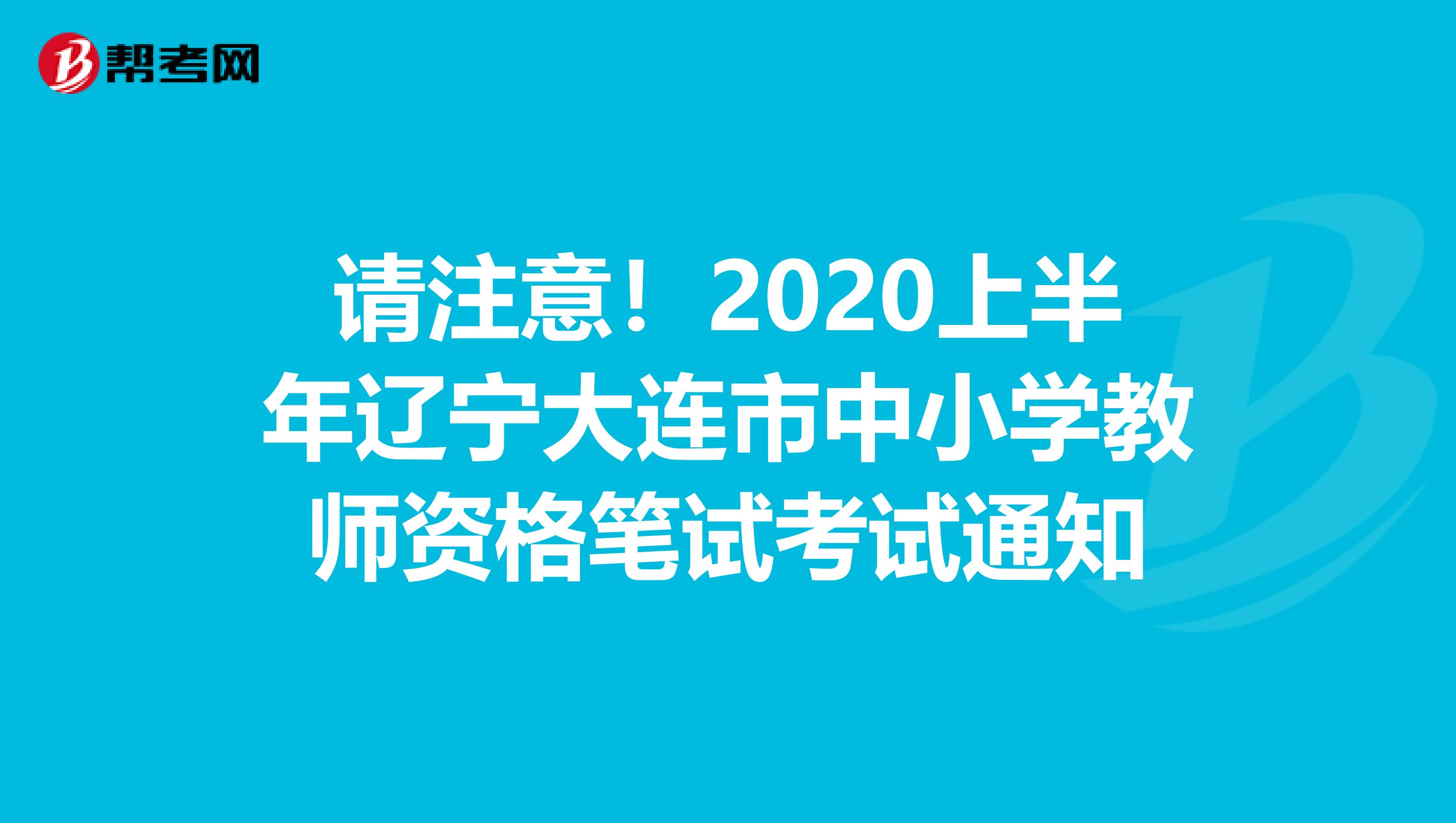 请注意！2020上半年辽宁大连市中小学教师资格笔试考试通知
