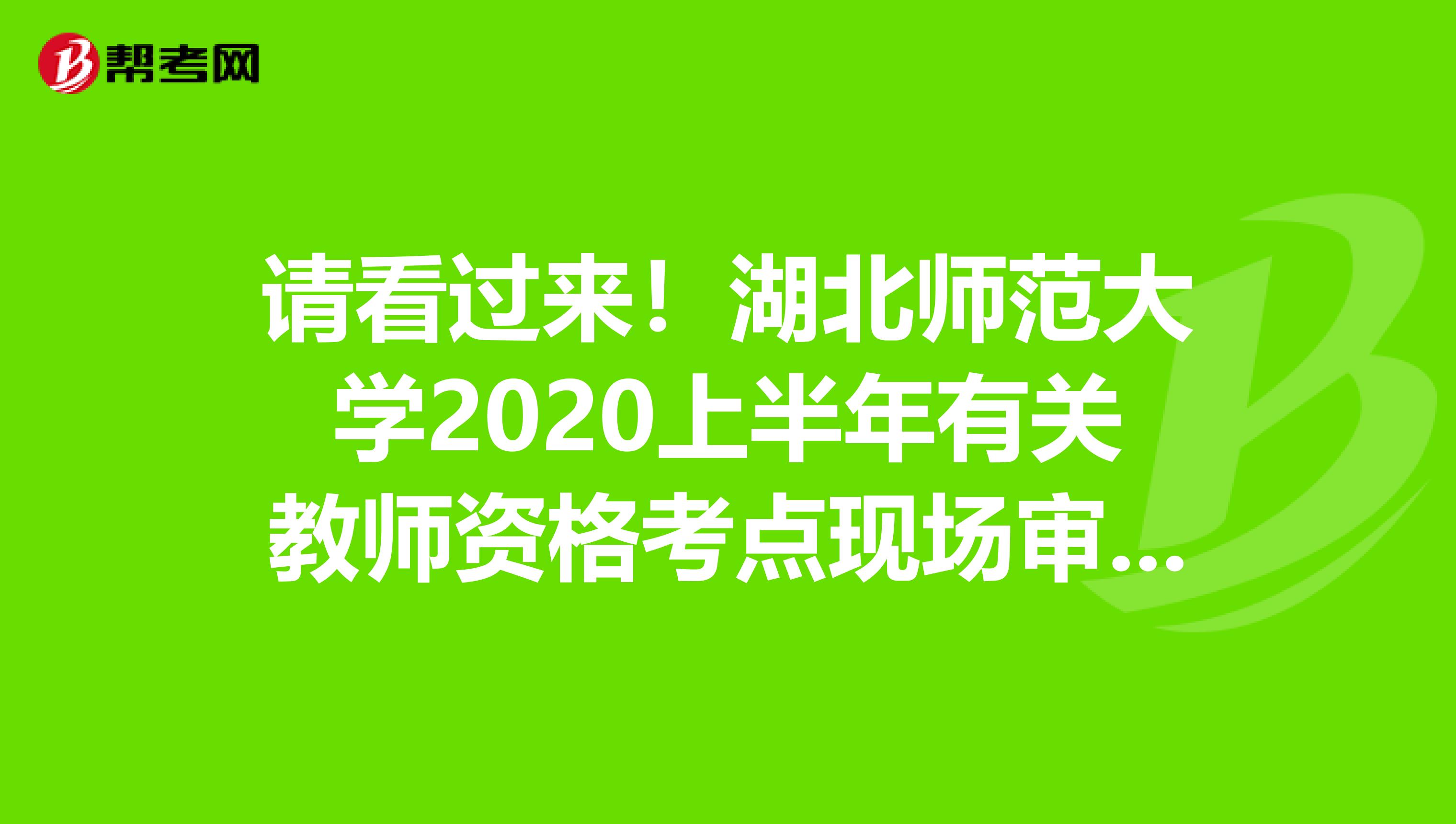 请看过来！湖北师范大学2020上半年有关教师资格考点现场审核公告