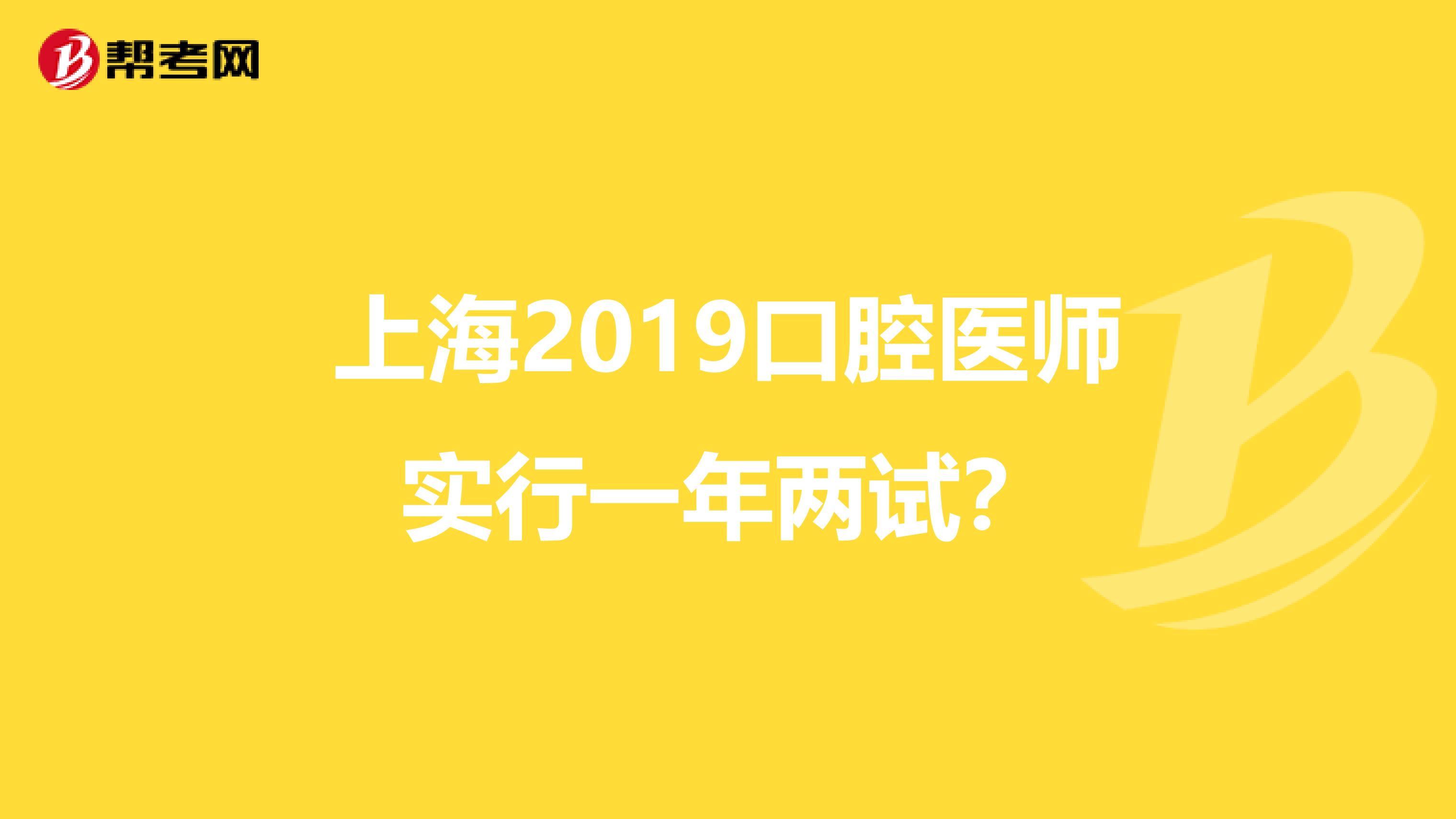 上海2019口腔医师实行一年两试？