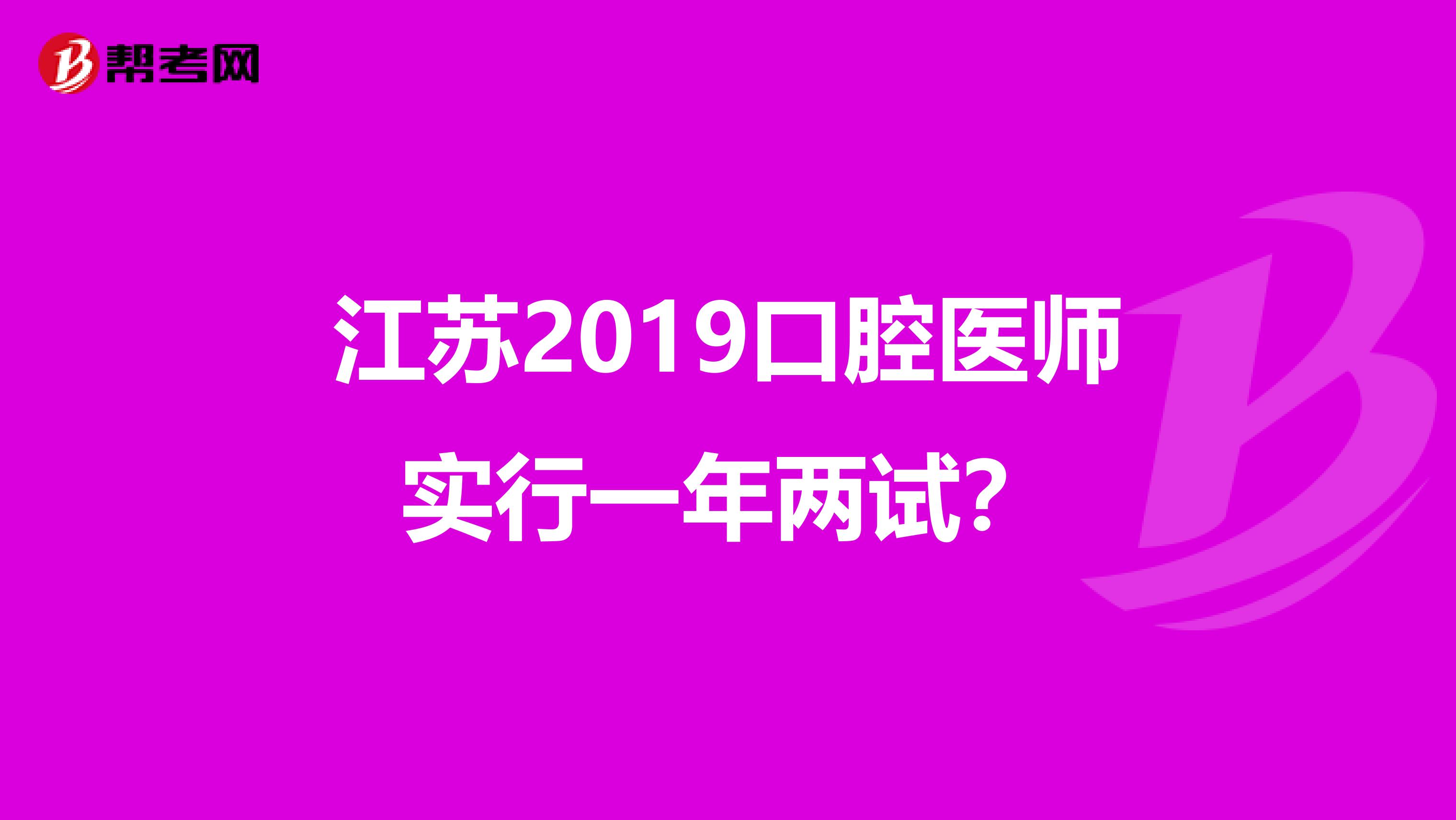 江苏2019口腔医师实行一年两试？