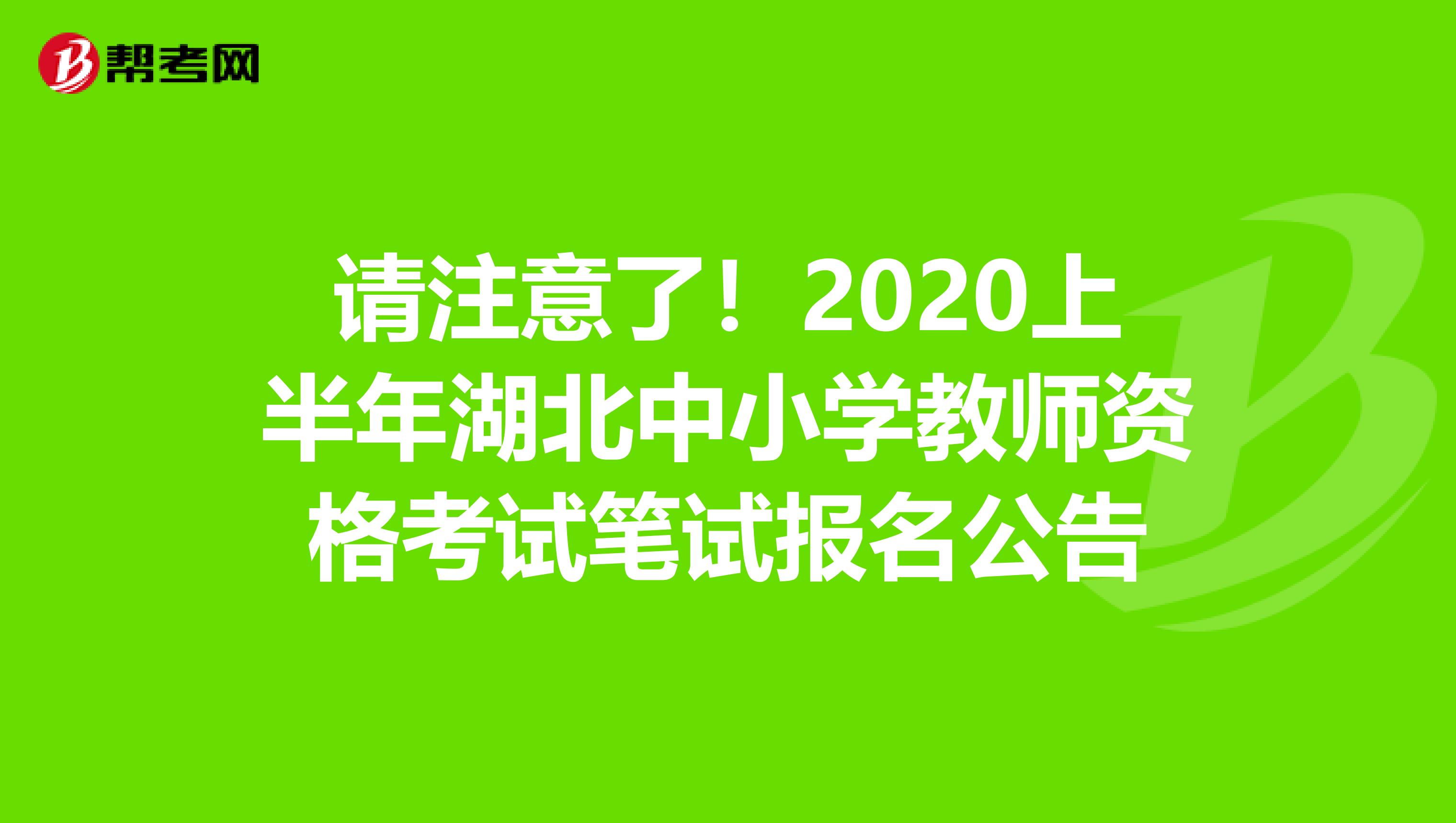 请注意了！2020上半年湖北中小学教师资格考试笔试报名公告