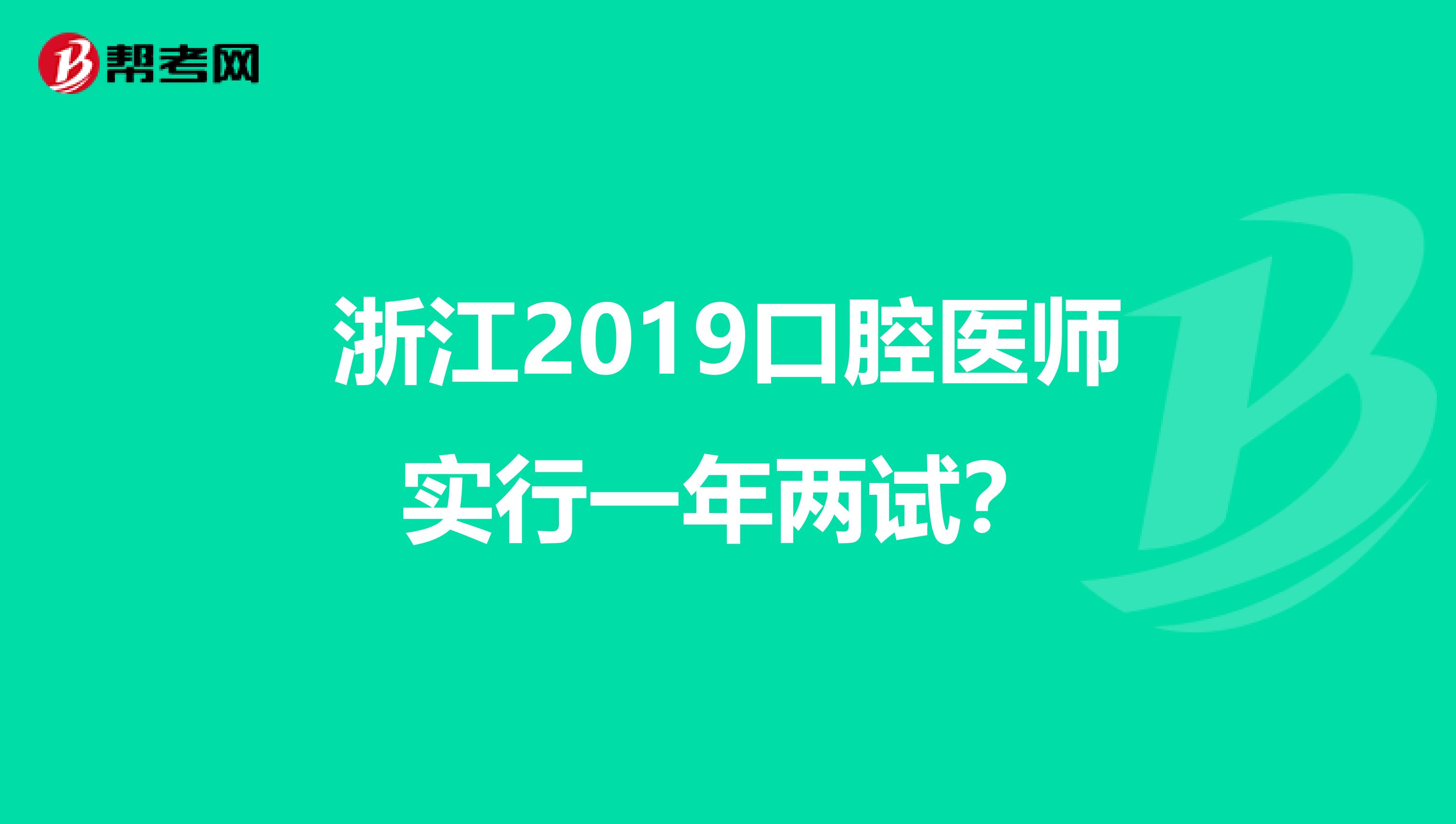 浙江2019口腔医师实行一年两试？