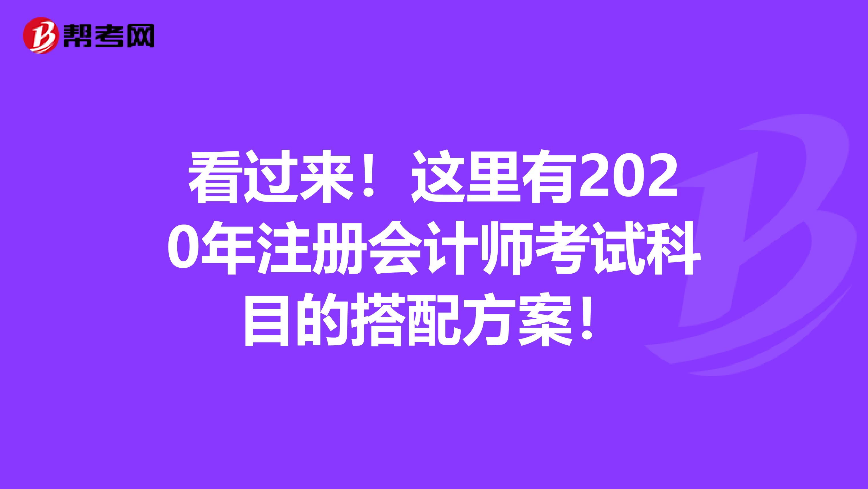 看過來！這里有2020年注冊會計師考試科目的搭配方案！