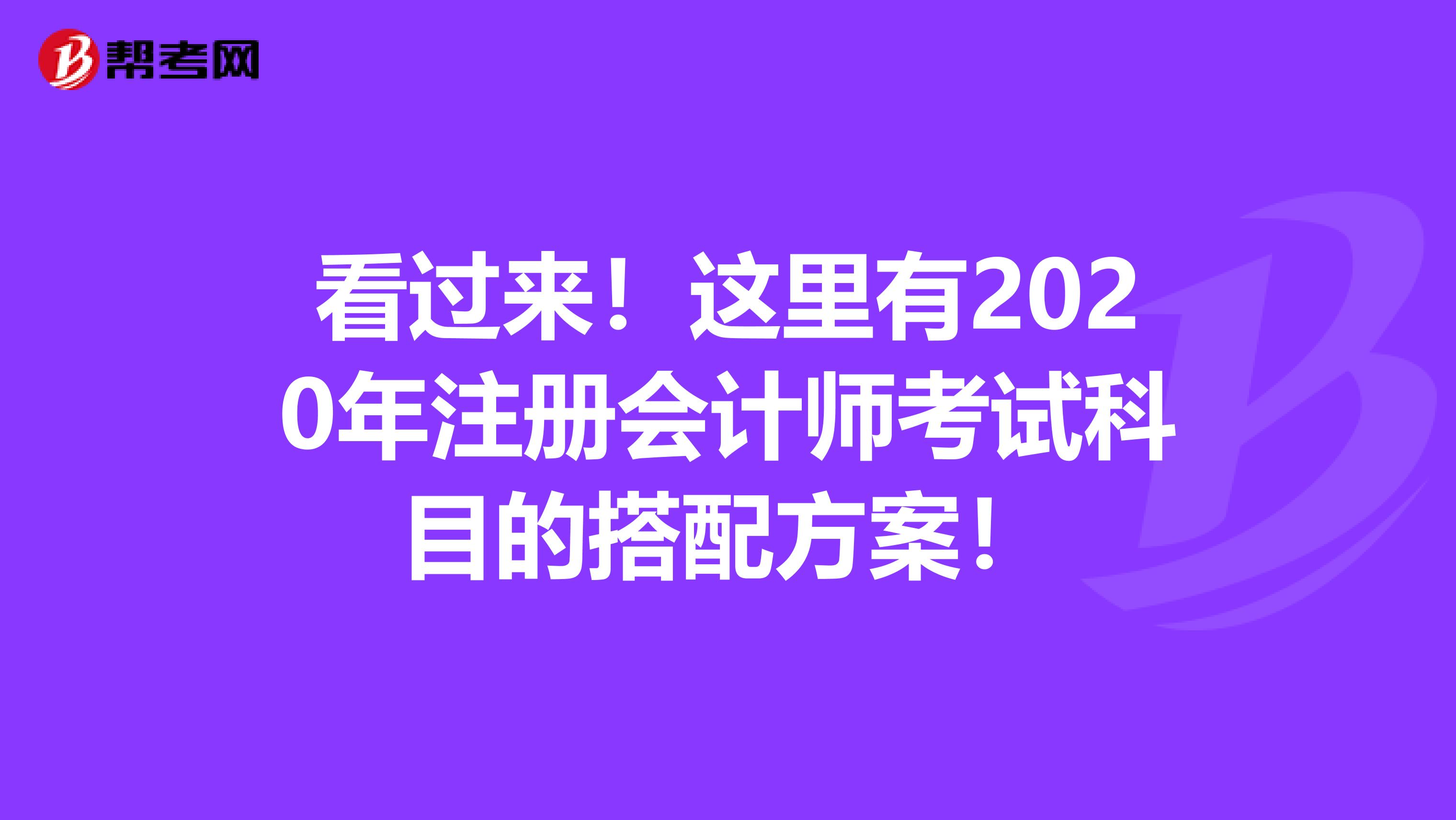 看过来！这里有2020年注册会计师考试科目的搭配方案！