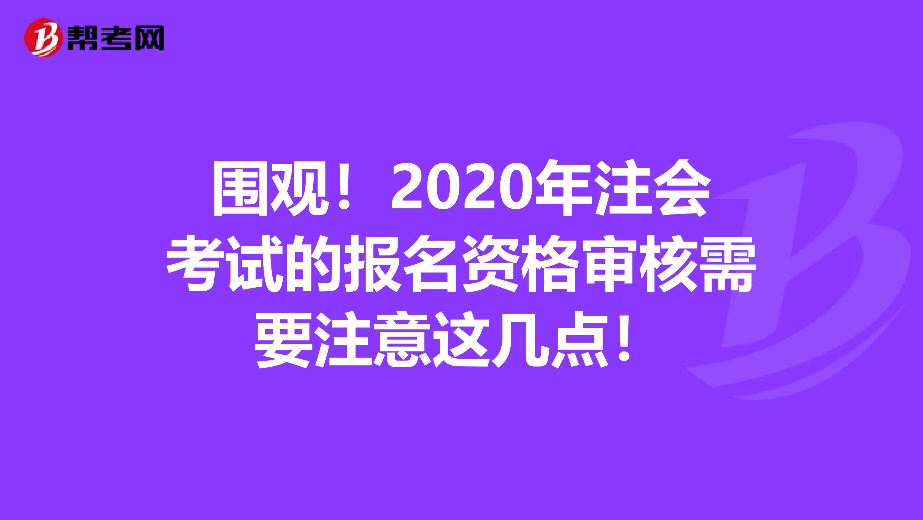 围观！2020年注会考试的报名资格审核需要注意这几点！
