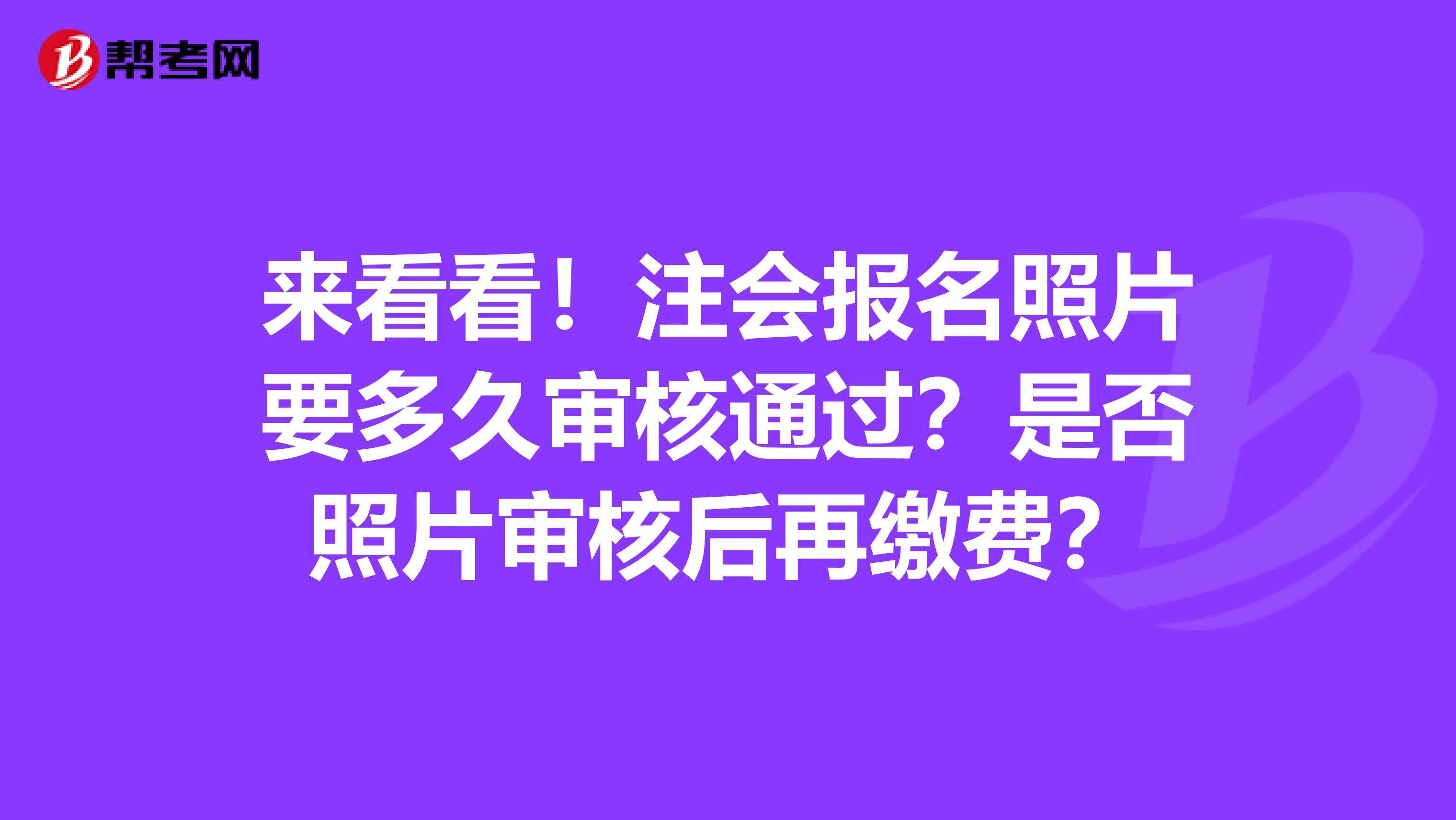 来看看！注会报名照片要多久审核通过？是否照片审核后再缴费？