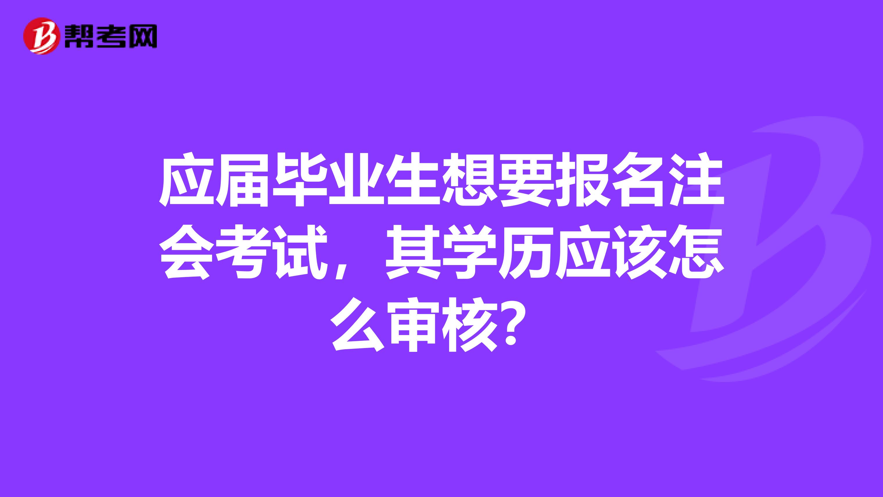 应届毕业生想要报名注会考试，其学历应该怎么审核？