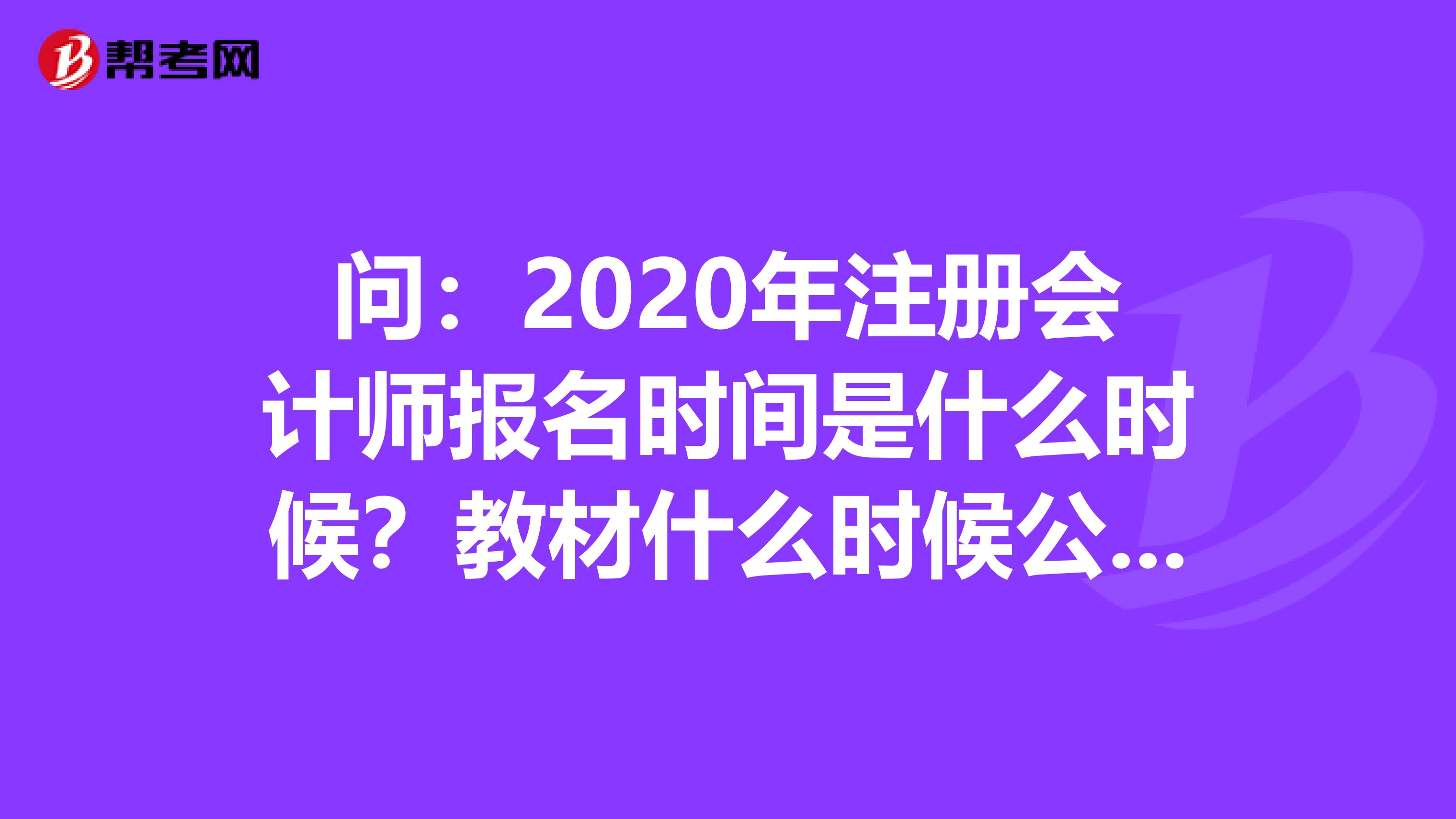 问：2020年注册会计师报名时间是什么时候？教材什么时候公布？