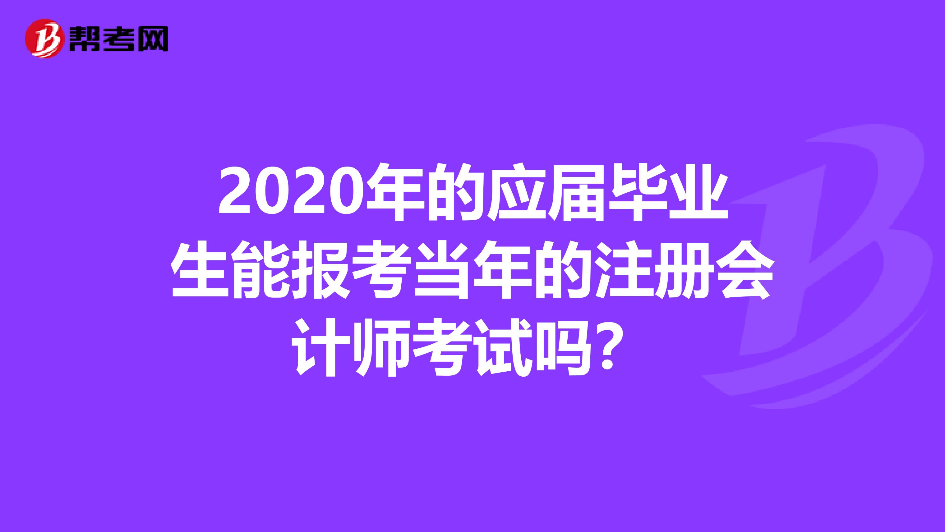 2020年的应届毕业生能报考当年的注册会计师考试吗？