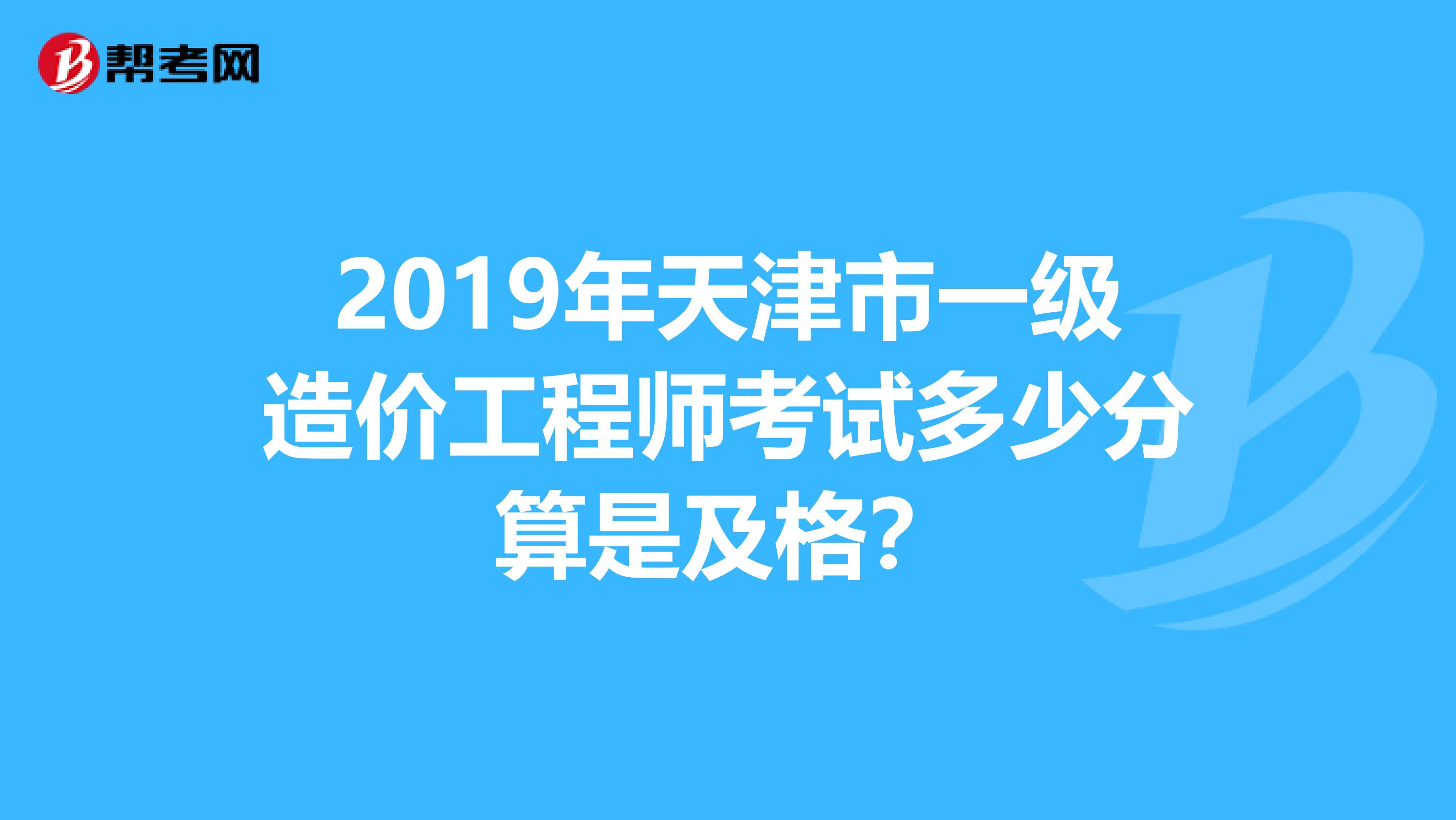 2019年天津市一级造价工程师考试多少分算是及格？
