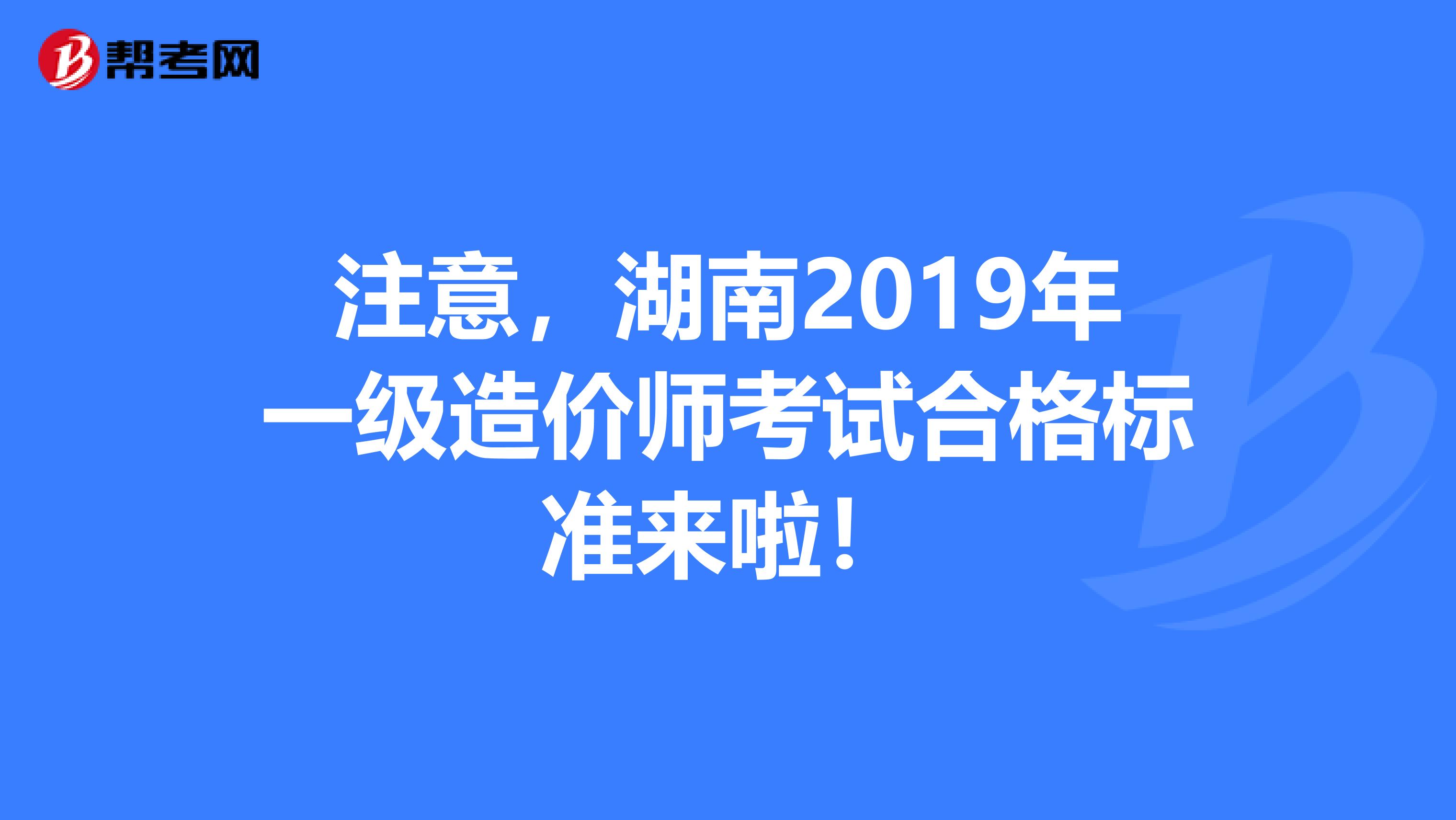 注意，湖南2019年一级造价师考试合格标准来啦！