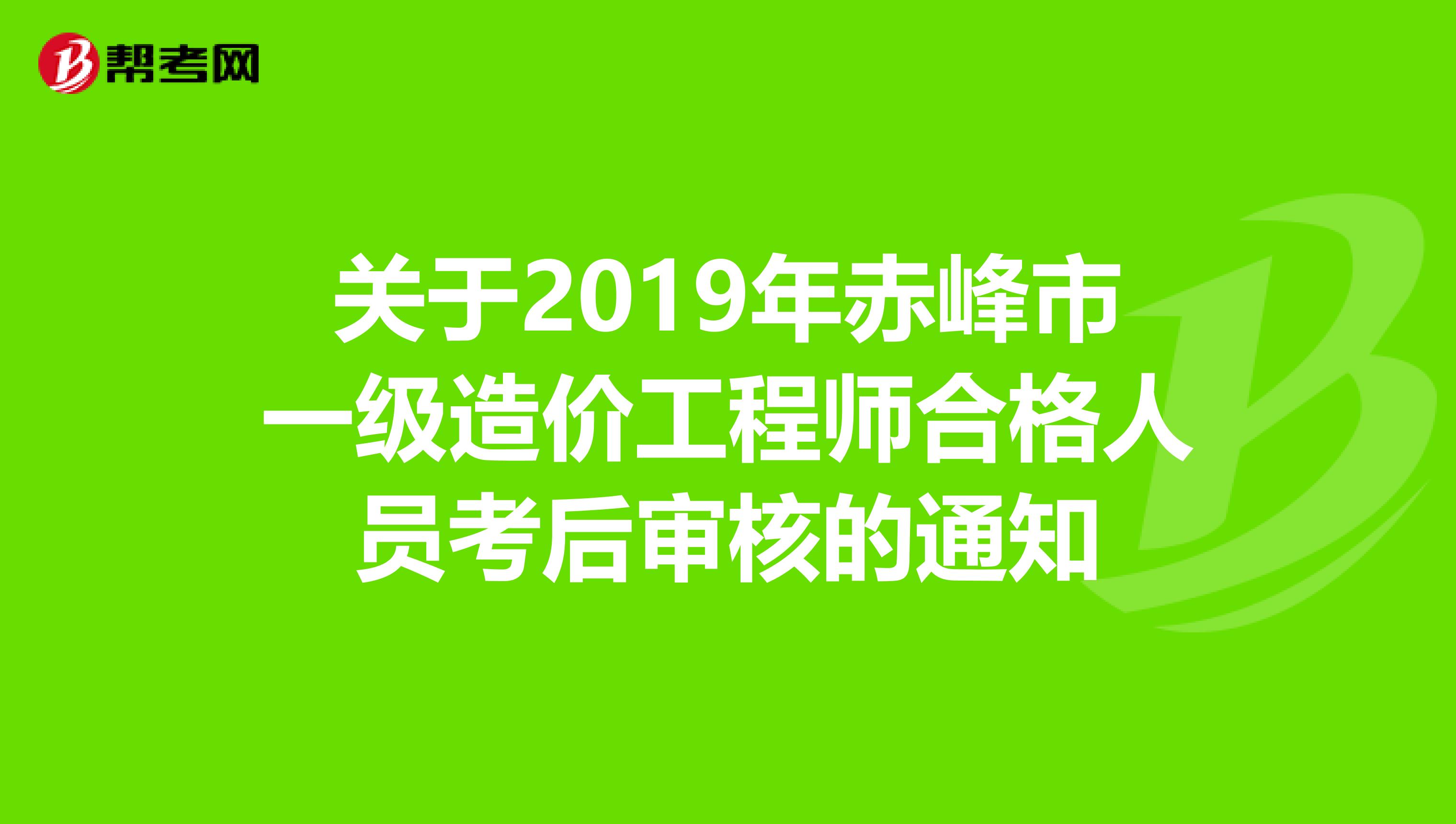 关于2019年赤峰市一级造价工程师合格人员考后审核的通知