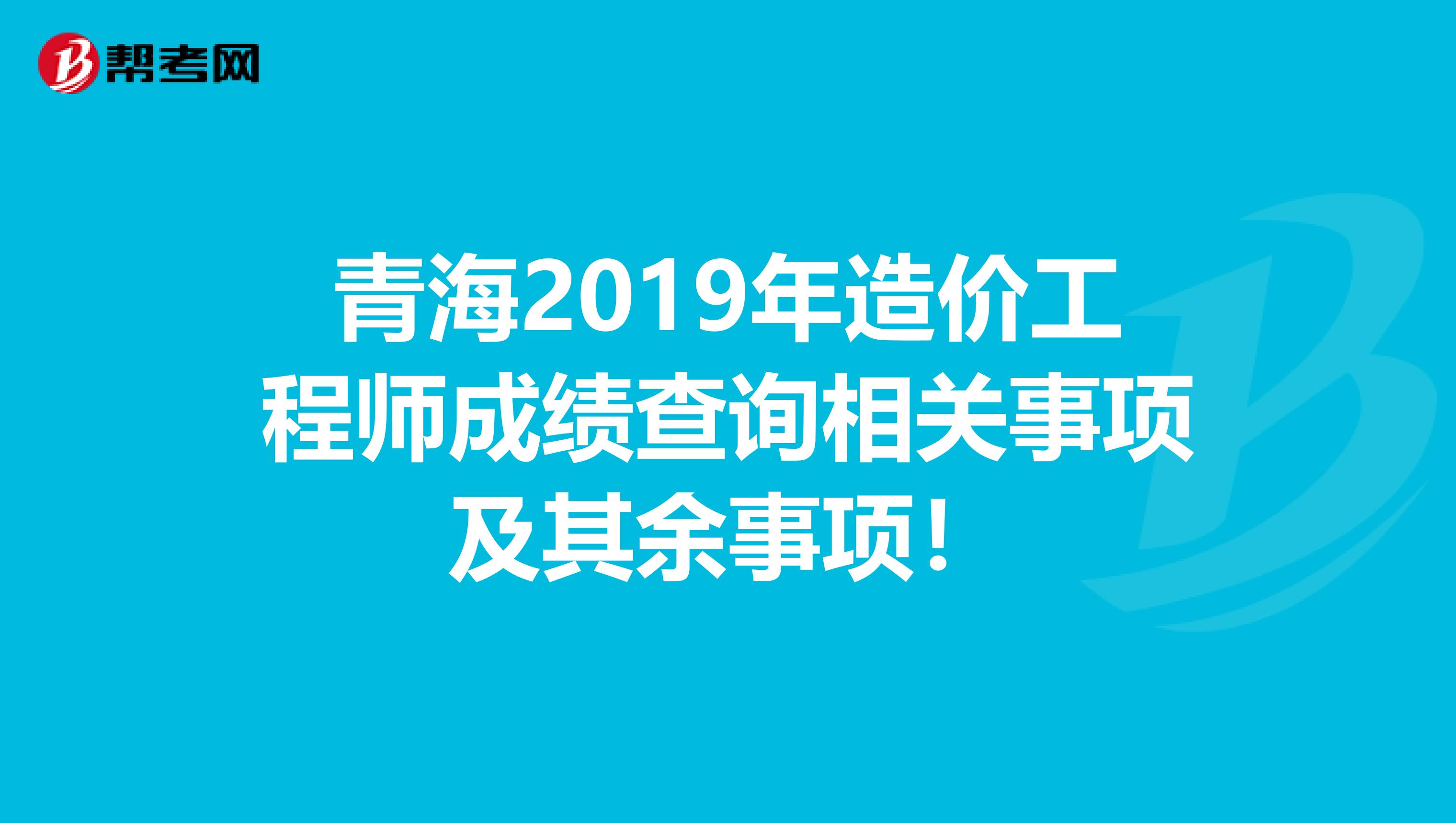 青海2019年造价工程师成绩查询相关事项及其余事项！