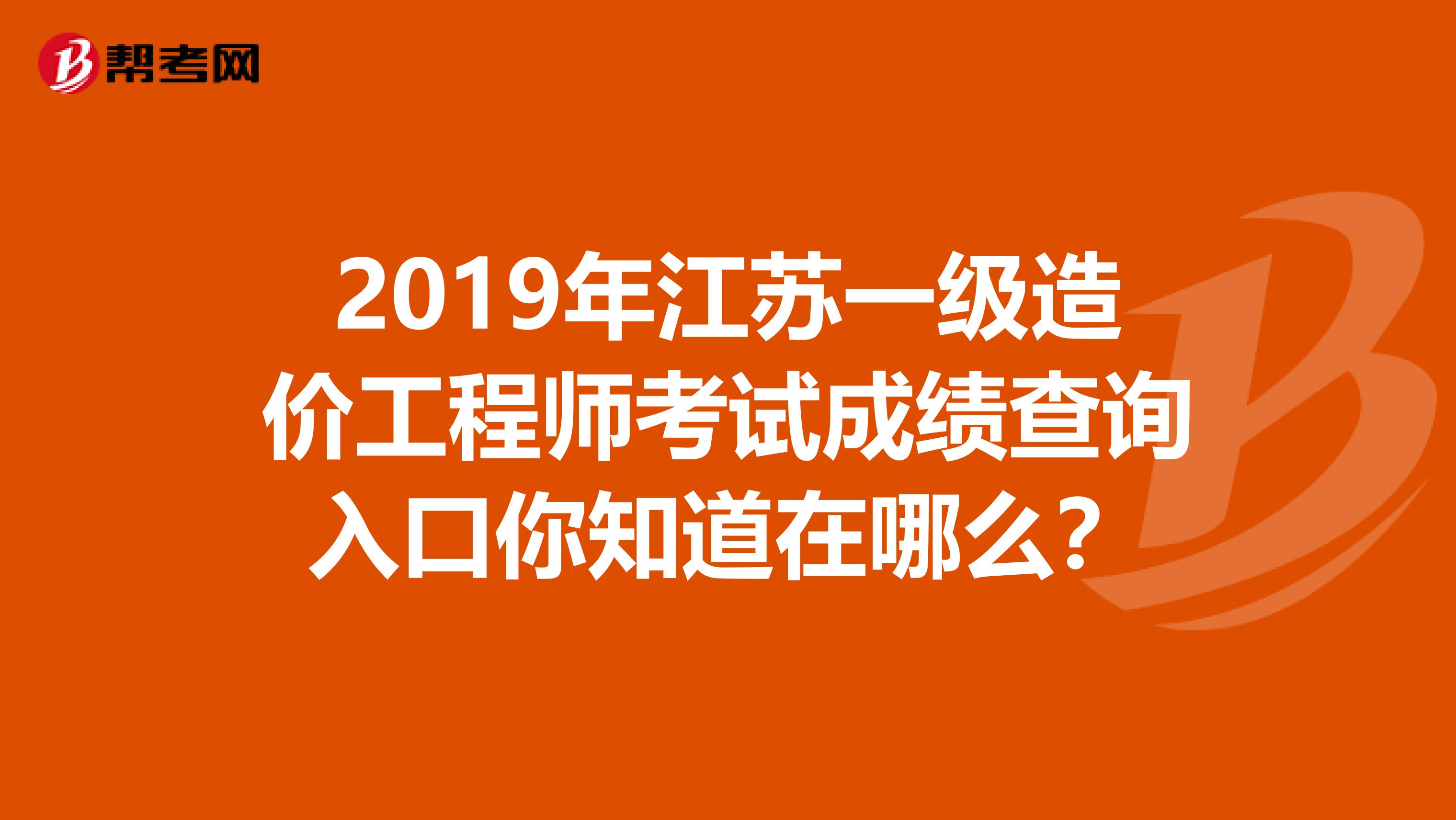2019年江苏一级造价工程师考试成绩查询入口你知道在哪么？