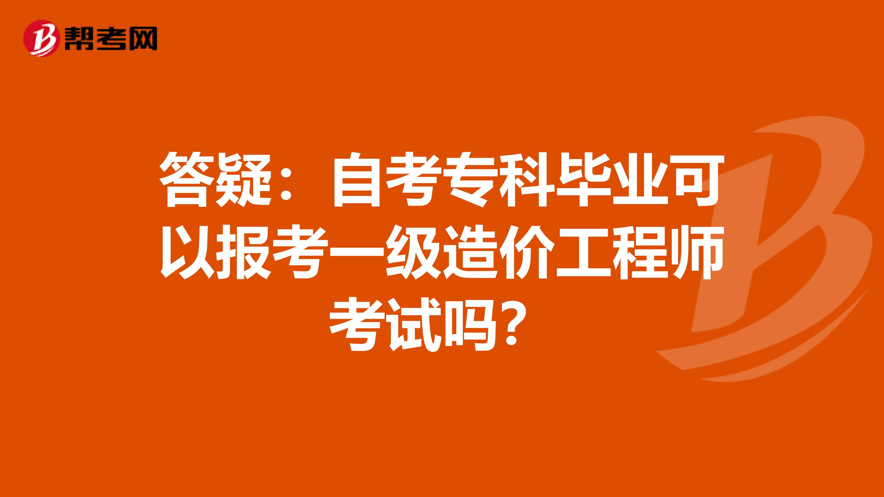 答疑：自考专科毕业可以报考一级造价工程师考试吗？