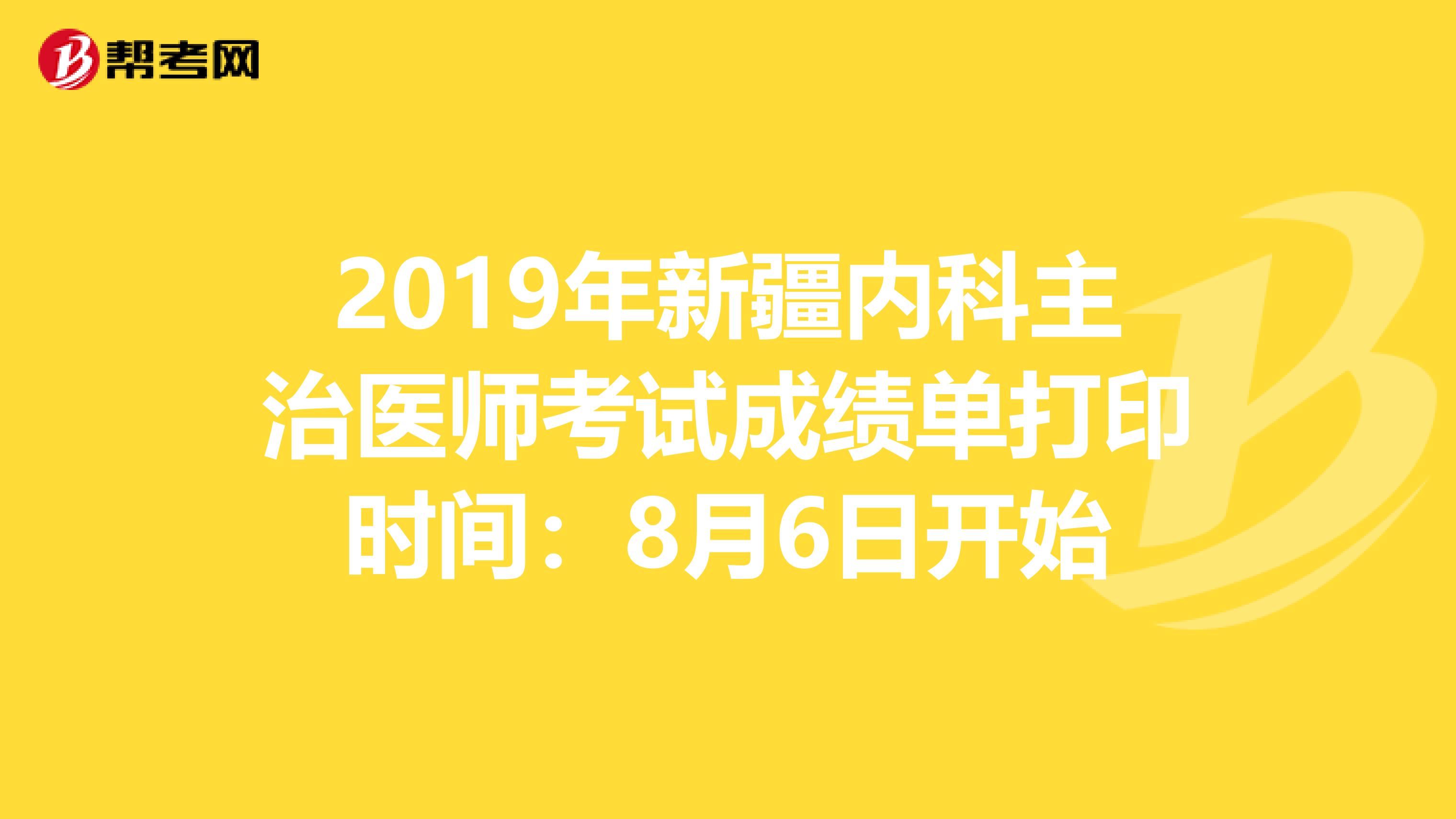 2019年新疆内科主治医师考试成绩单打印时间：8月6日开始