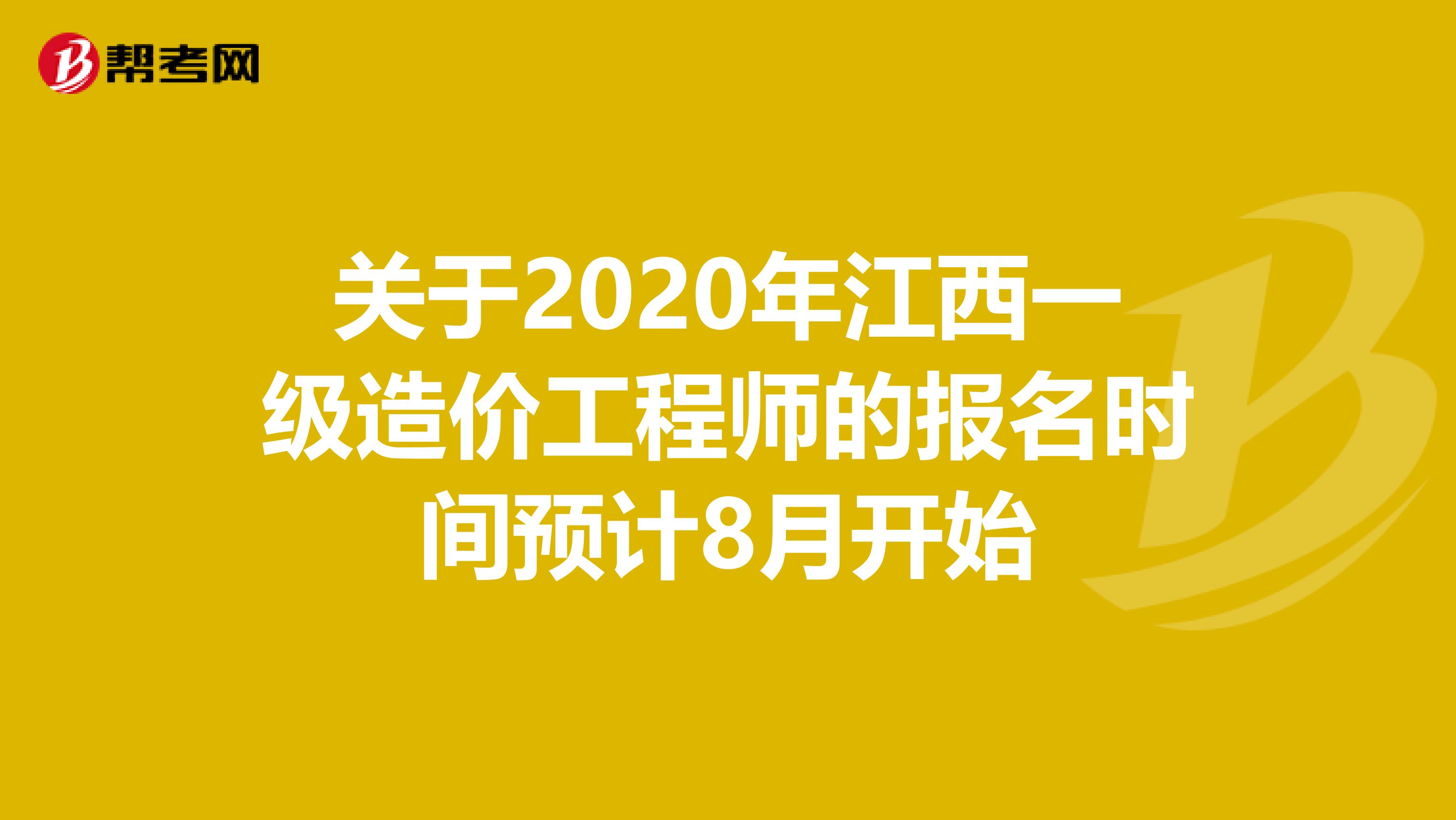 关于2020年江西一级造价工程师的报名时间预计8月开始