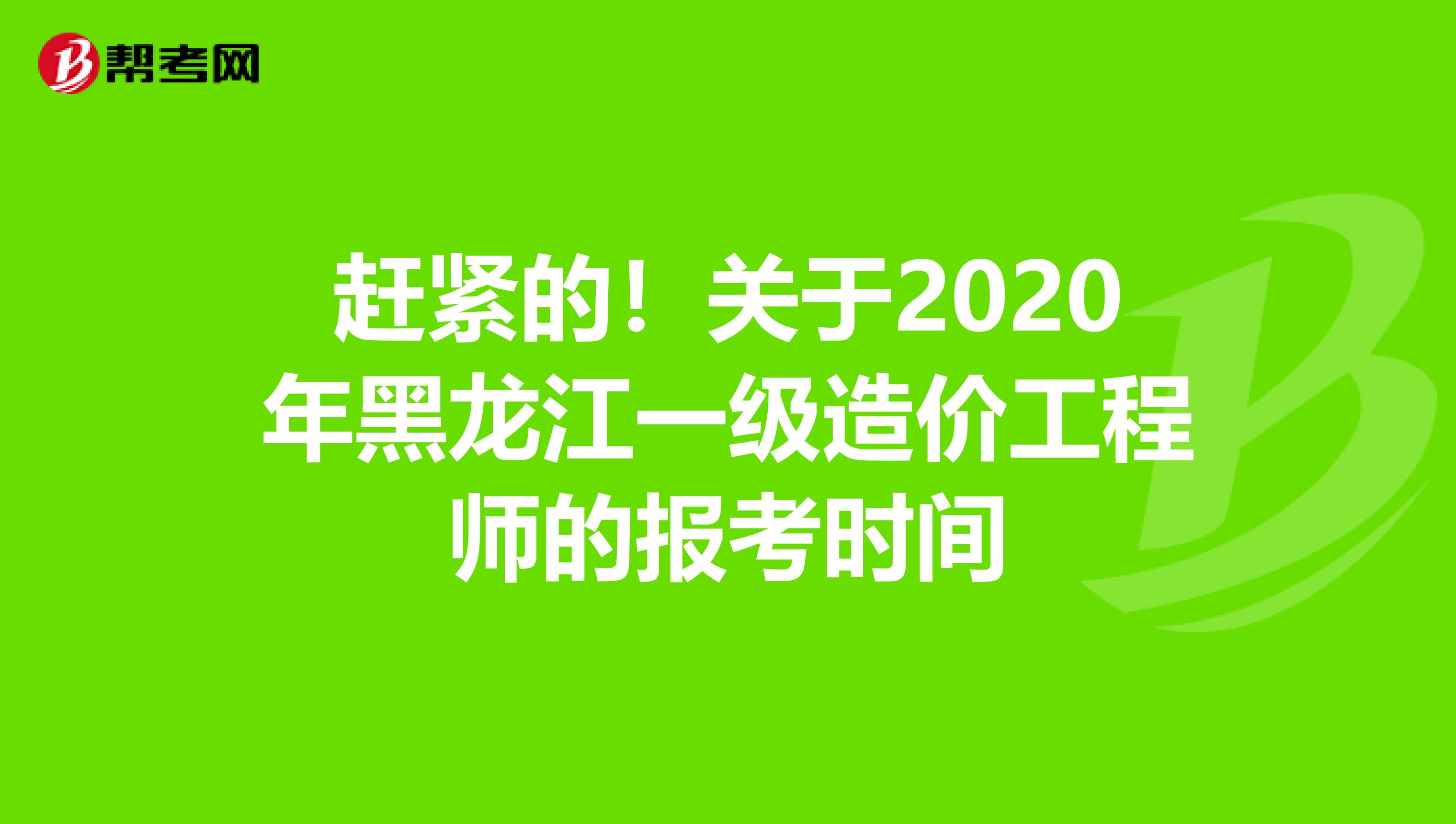 赶紧的！关于2020年黑龙江一级造价工程师的报考时间